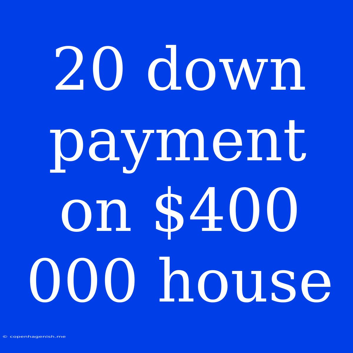 20 Down Payment On $400 000 House