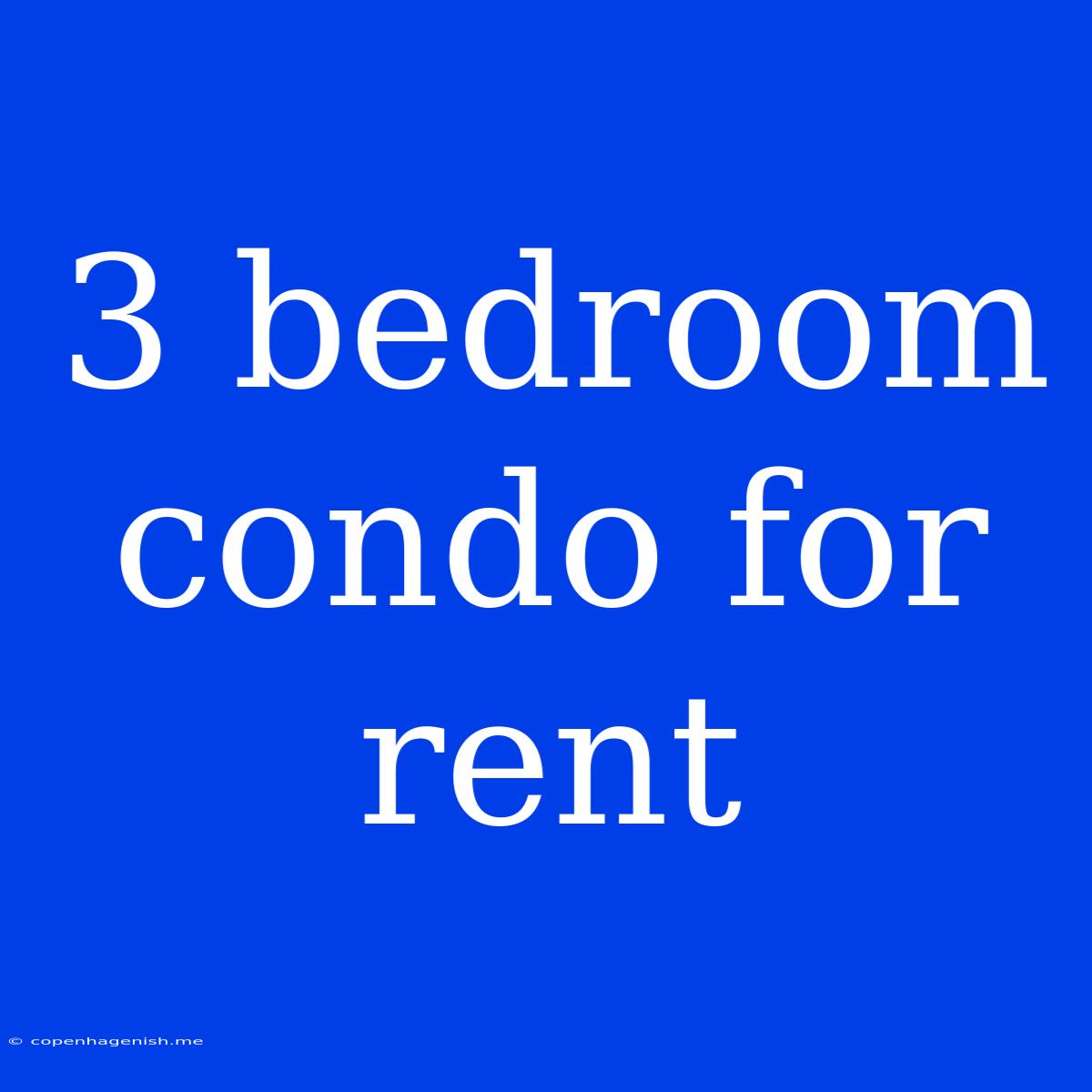 3 Bedroom Condo For Rent