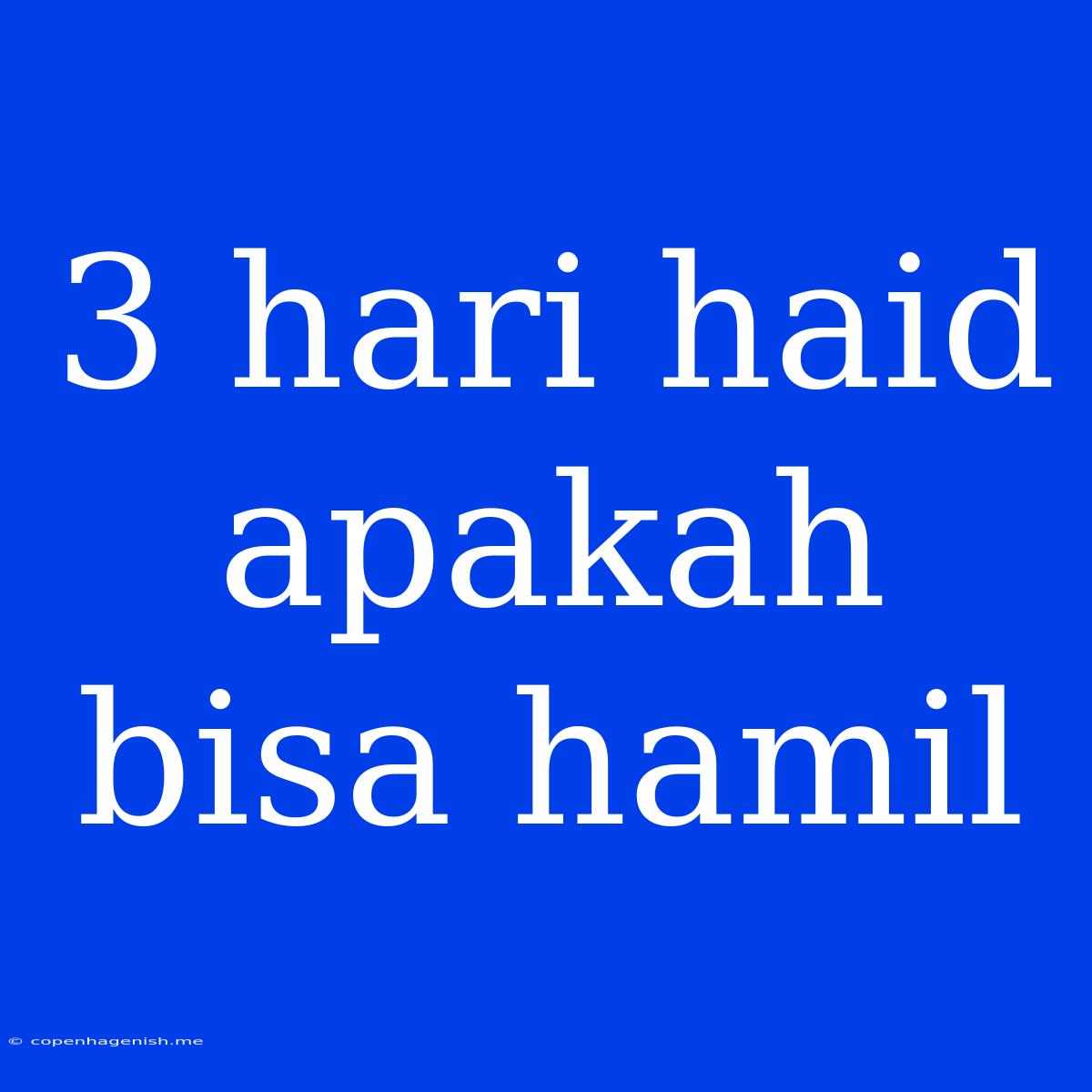 3 Hari Haid Apakah Bisa Hamil