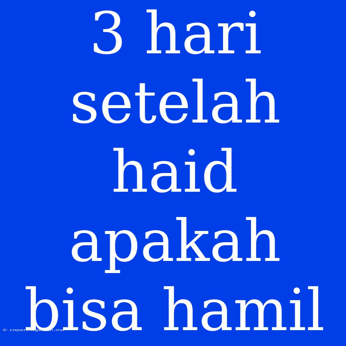 3 Hari Setelah Haid Apakah Bisa Hamil