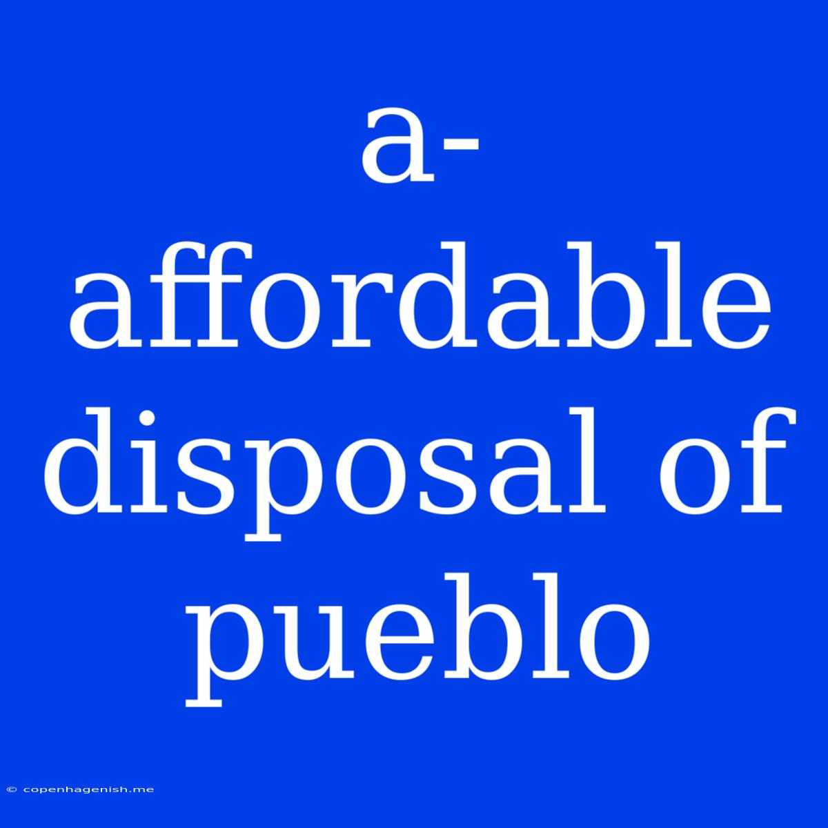 A-affordable Disposal Of Pueblo