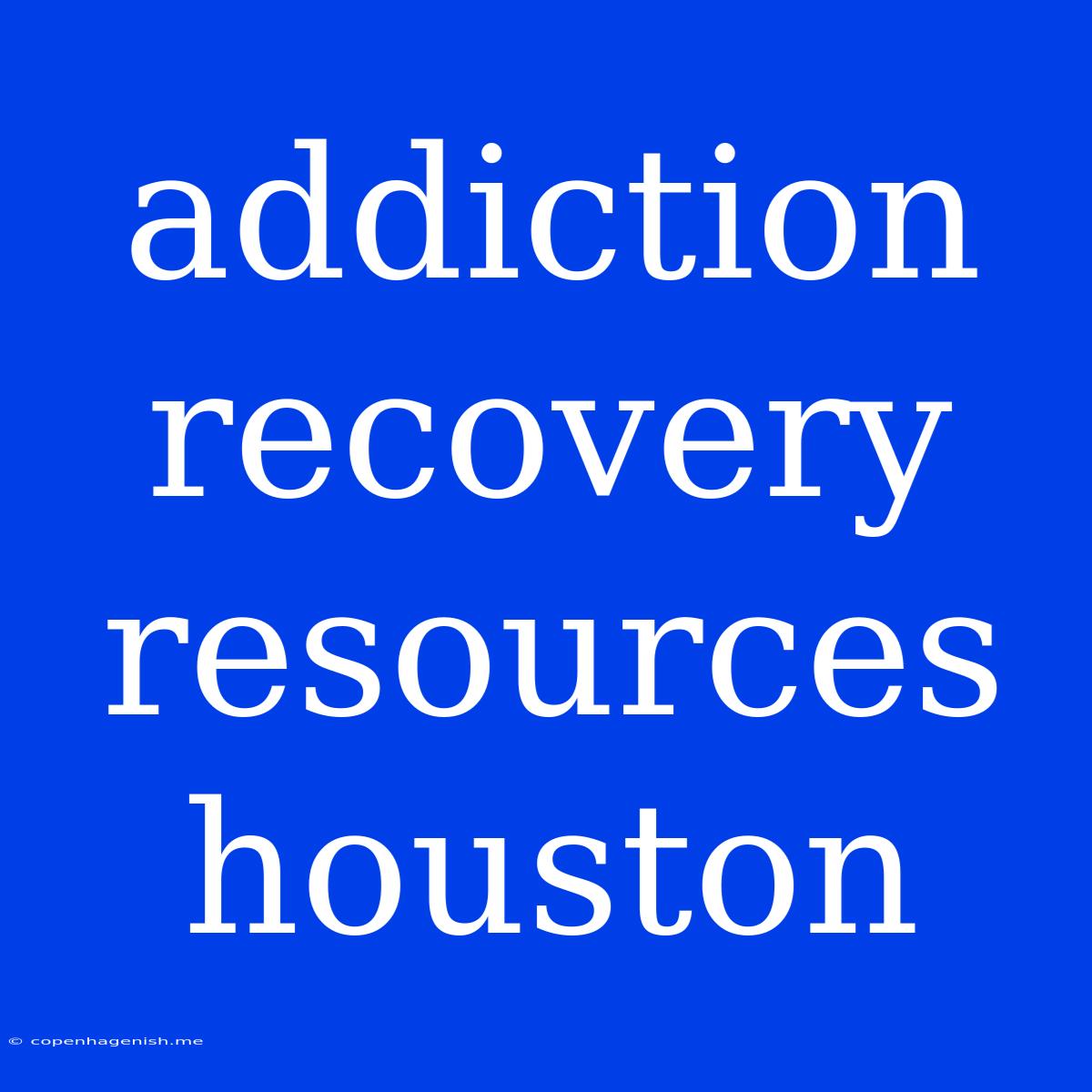 Addiction Recovery Resources Houston