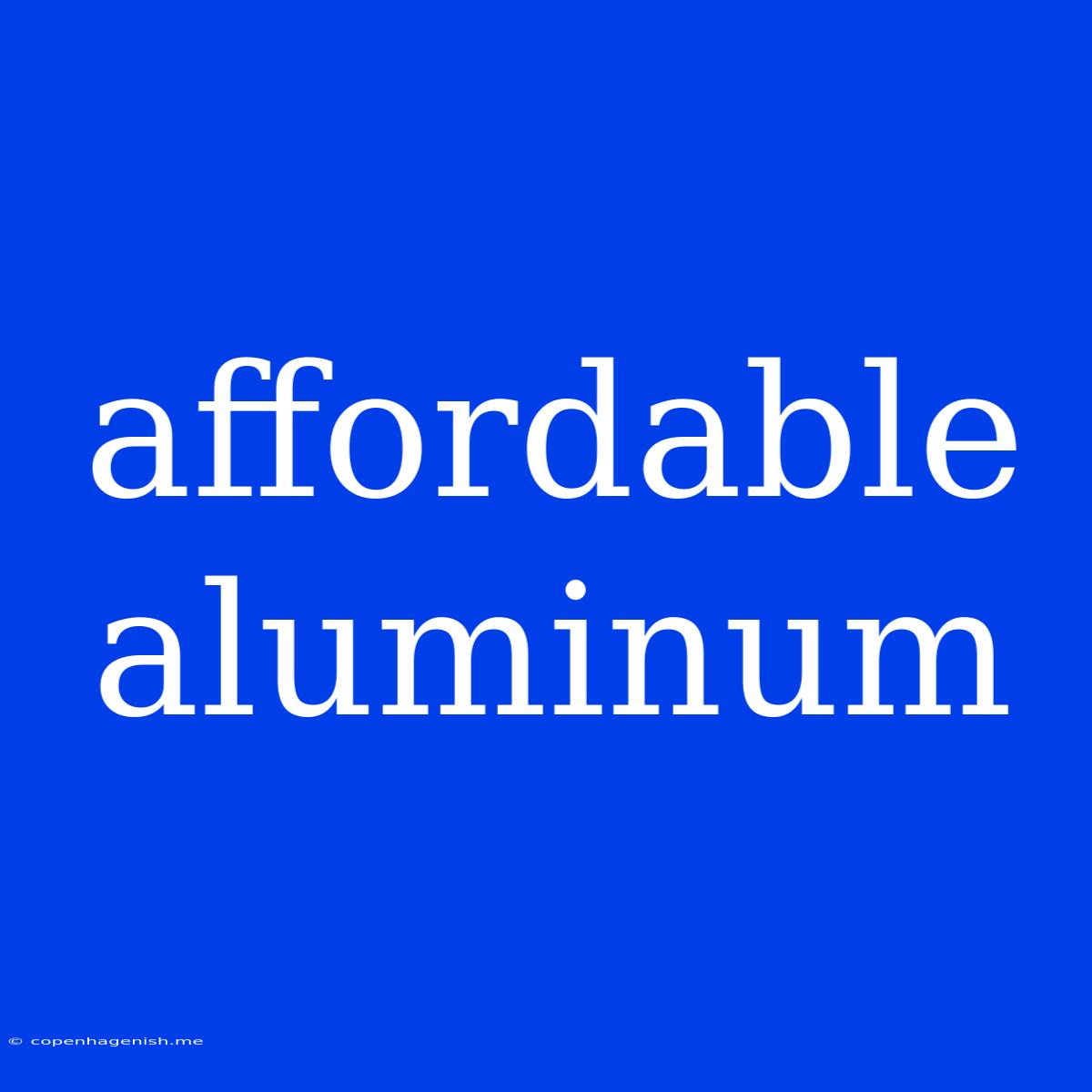 Affordable Aluminum