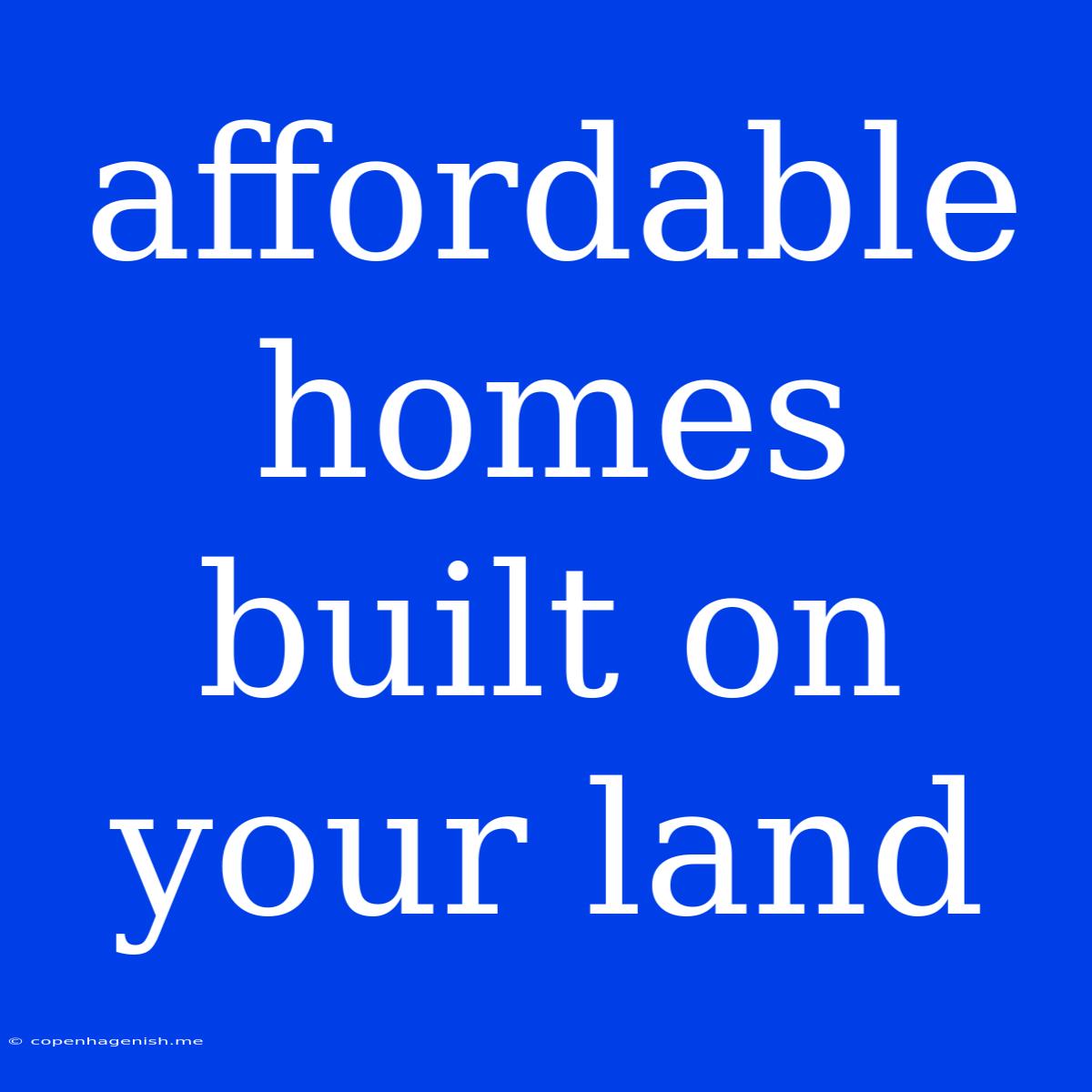 Affordable Homes Built On Your Land