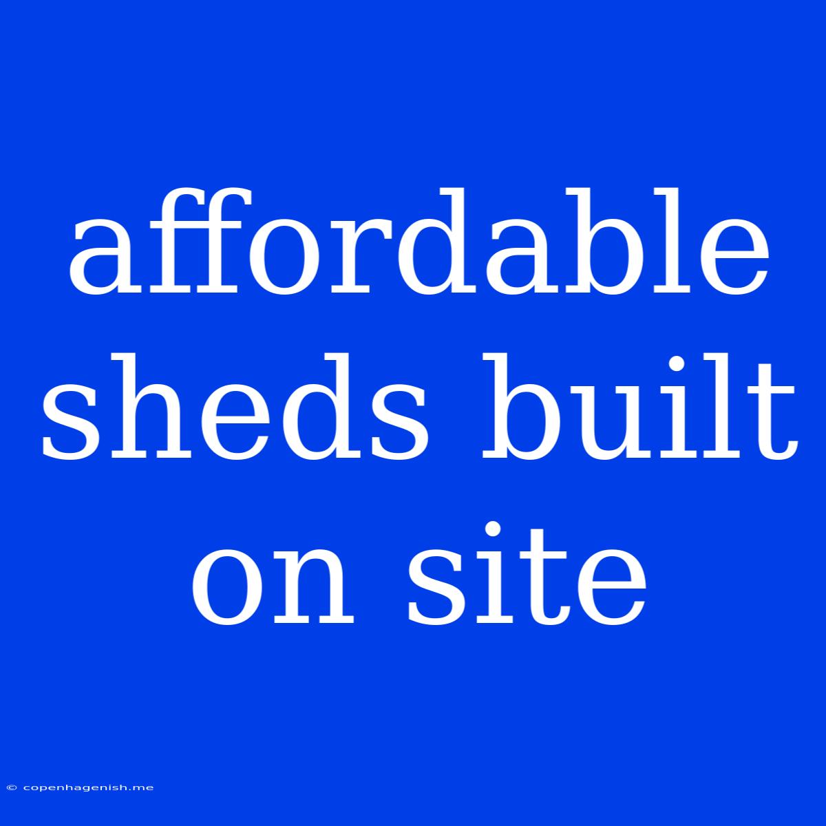 Affordable Sheds Built On Site