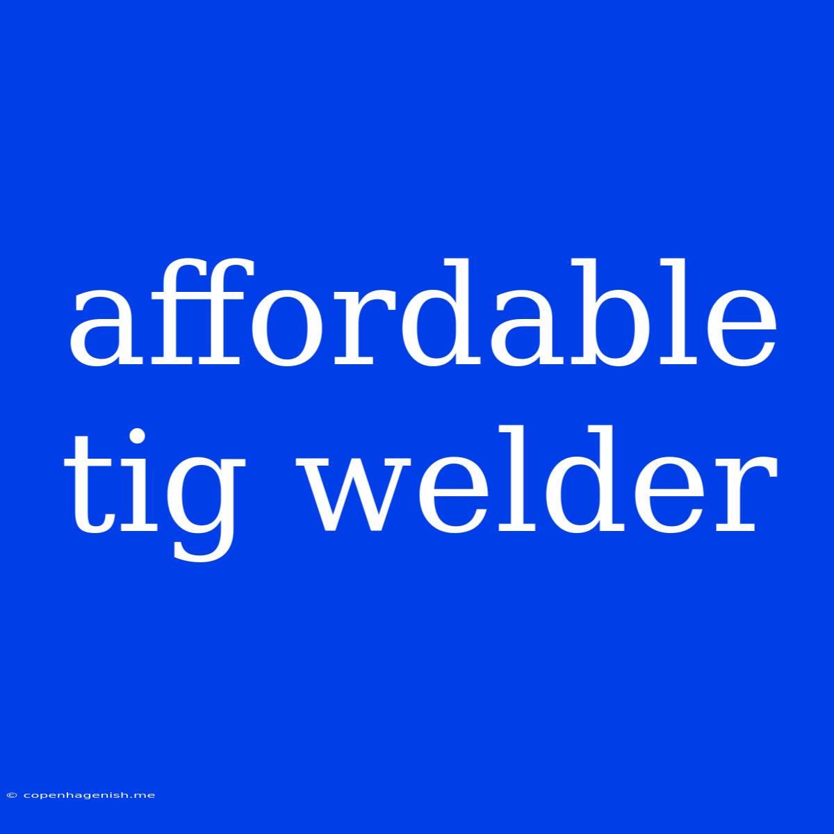 Affordable Tig Welder