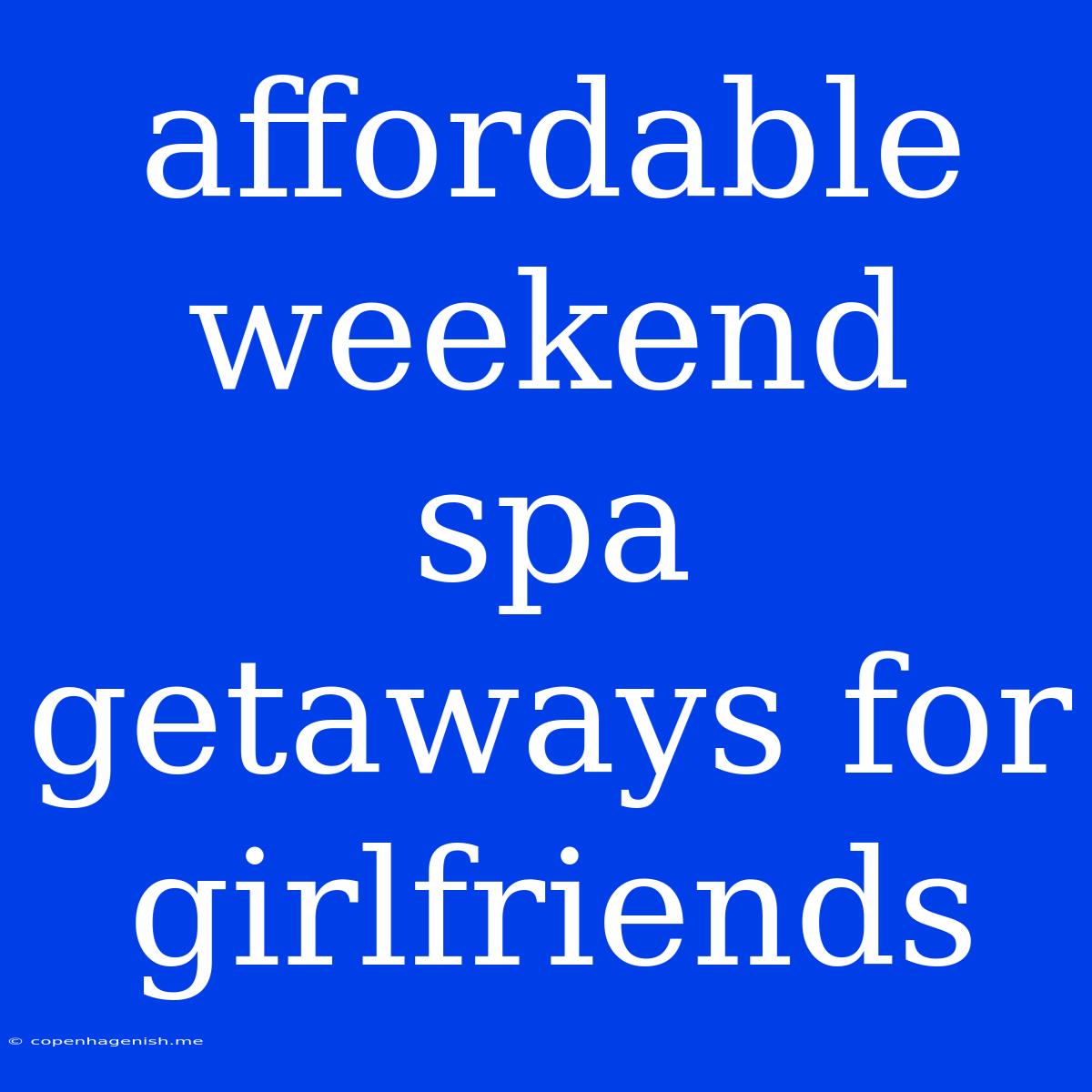 Affordable Weekend Spa Getaways For Girlfriends