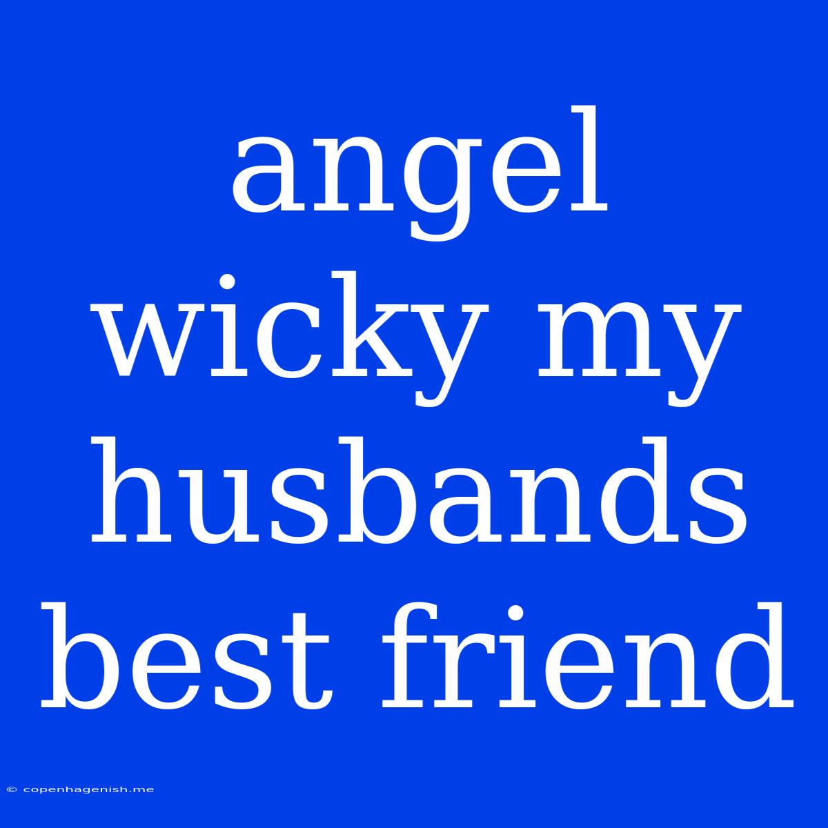 Angel Wicky My Husbands Best Friend