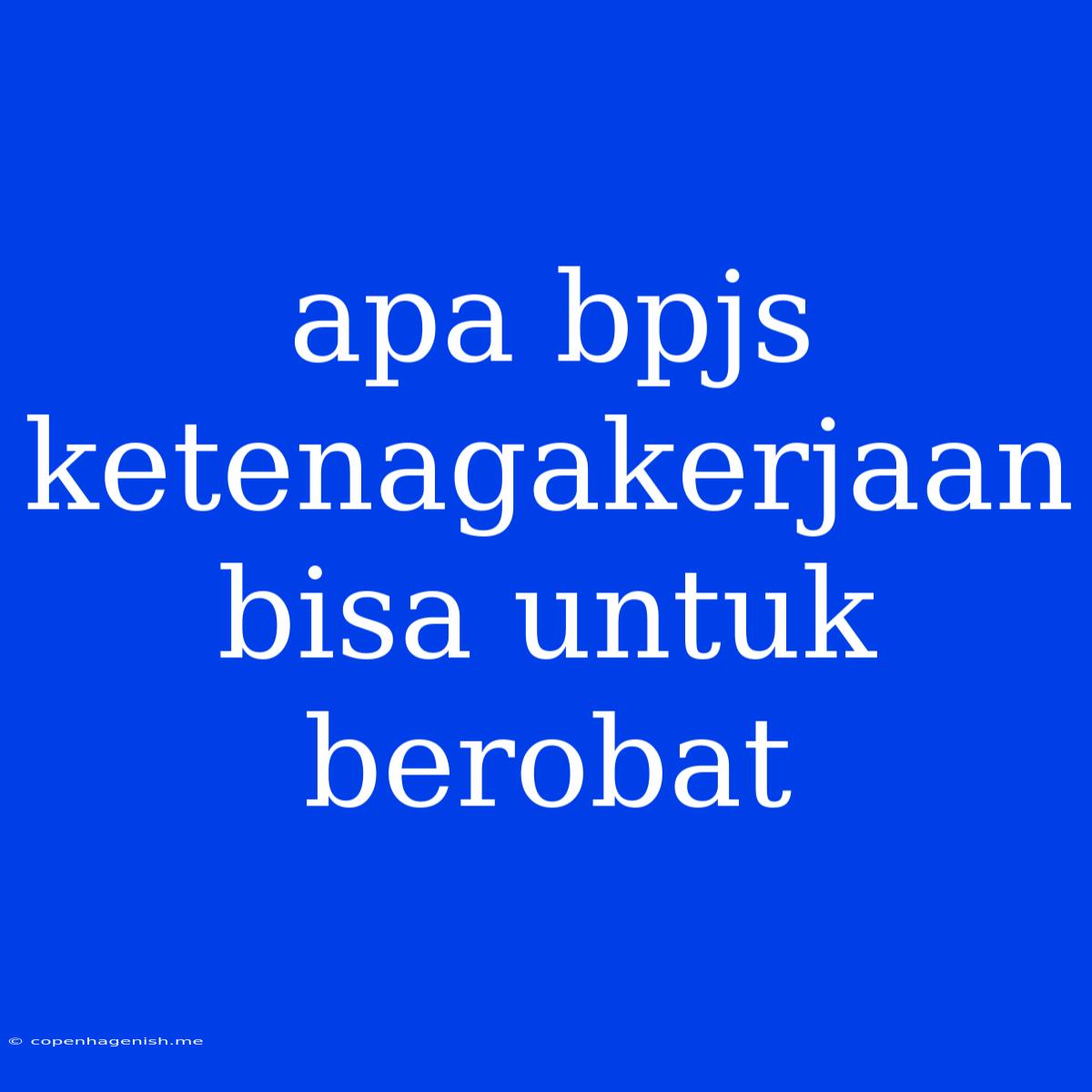 Apa Bpjs Ketenagakerjaan Bisa Untuk Berobat