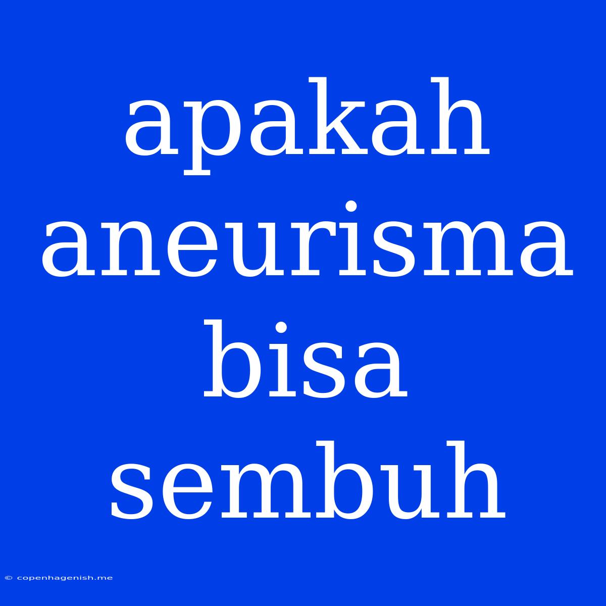 Apakah Aneurisma Bisa Sembuh