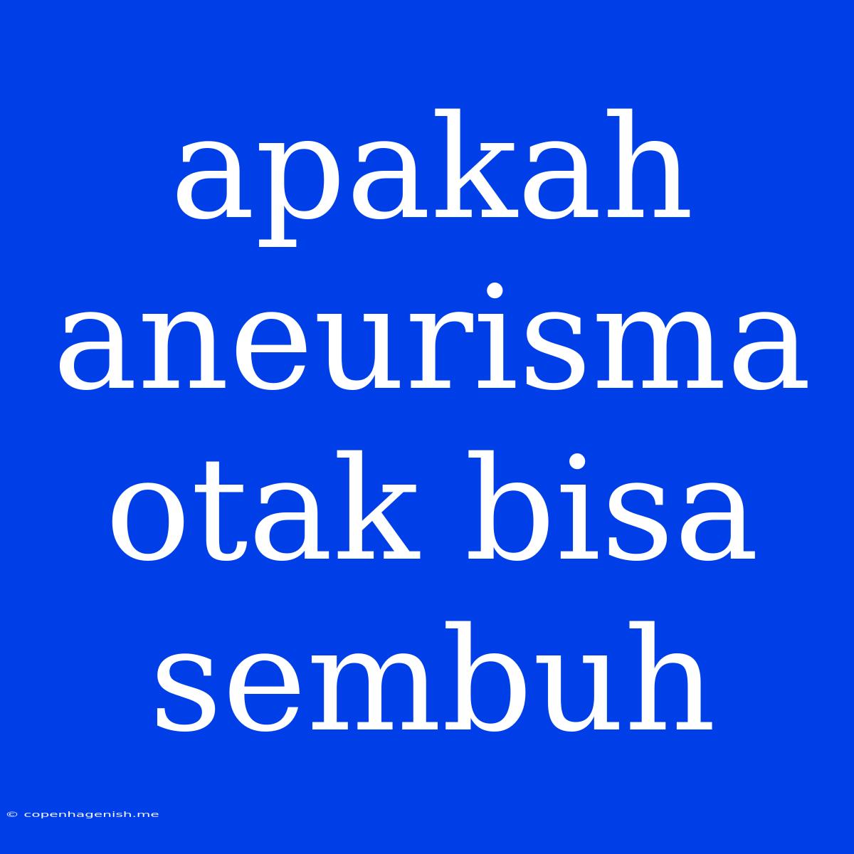 Apakah Aneurisma Otak Bisa Sembuh