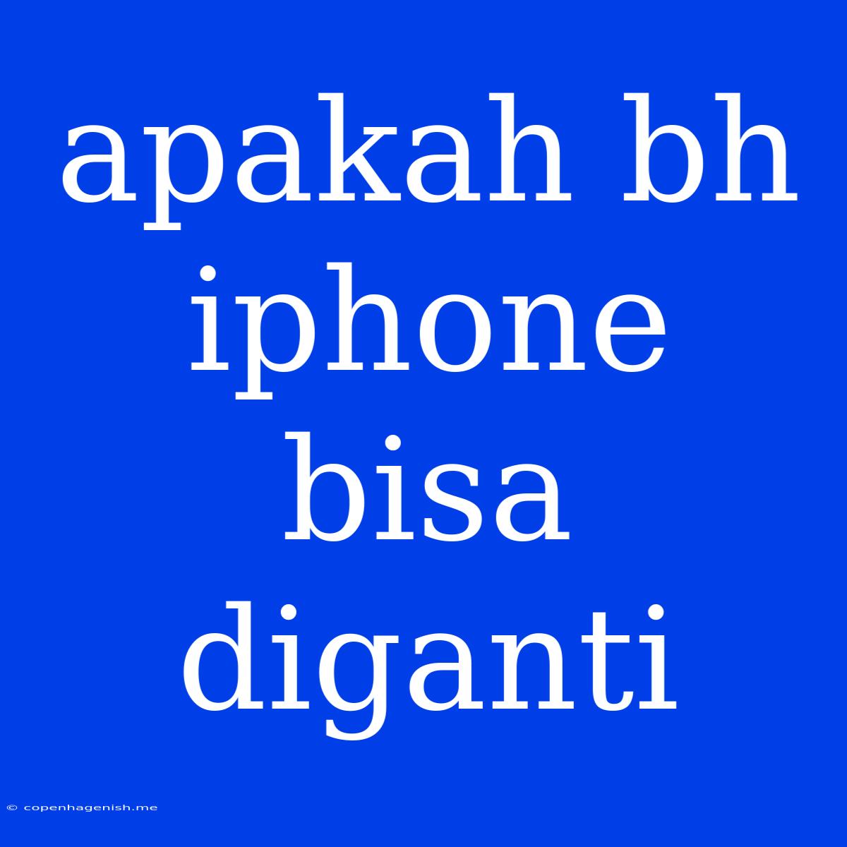 Apakah Bh Iphone Bisa Diganti