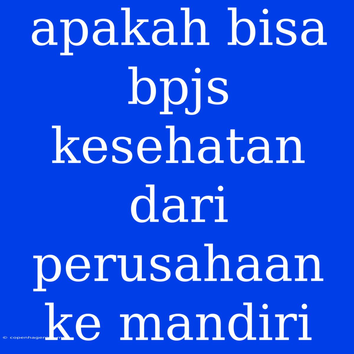 Apakah Bisa Bpjs Kesehatan Dari Perusahaan Ke Mandiri