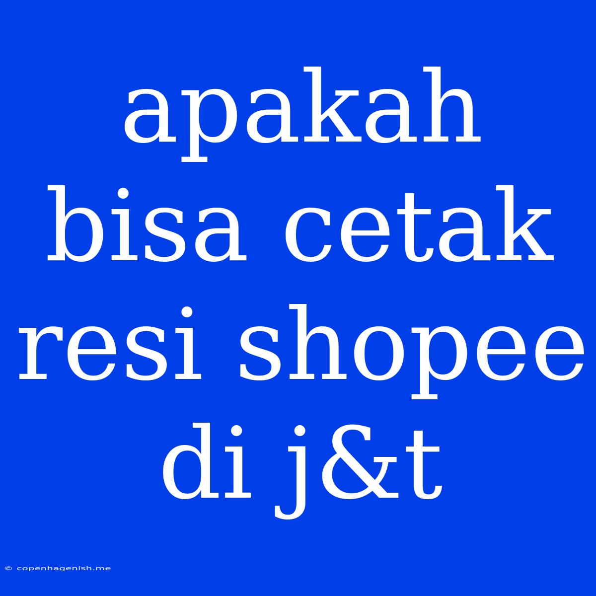 Apakah Bisa Cetak Resi Shopee Di J&t