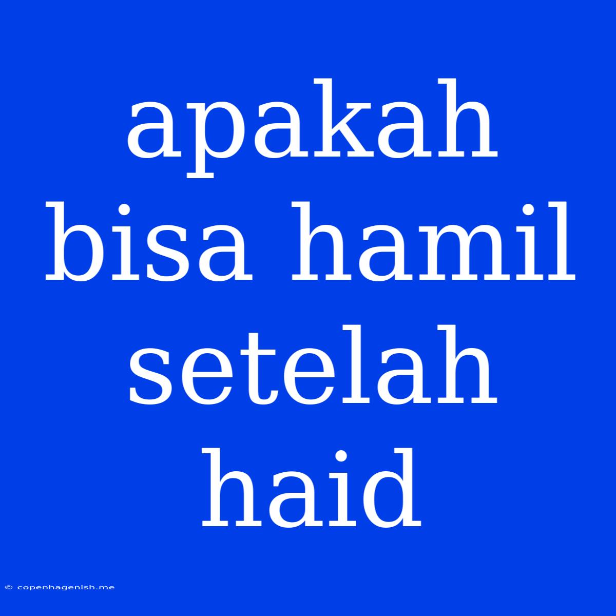 Apakah Bisa Hamil Setelah Haid