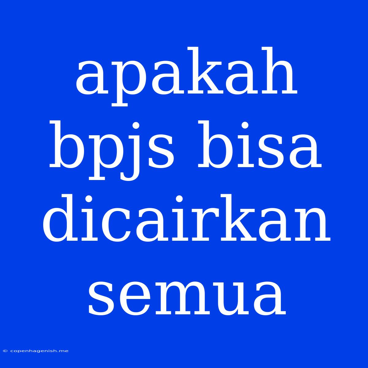 Apakah Bpjs Bisa Dicairkan Semua