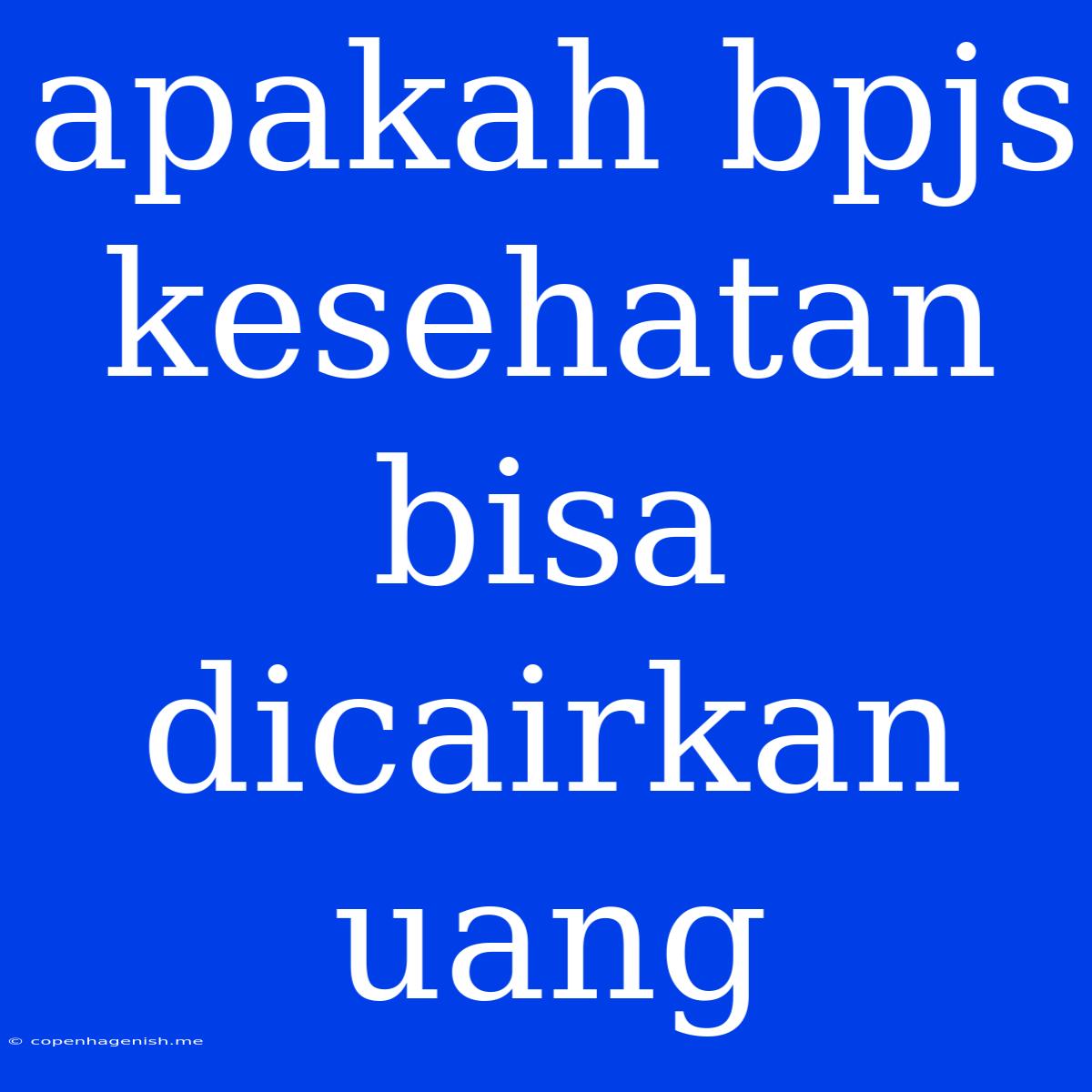 Apakah Bpjs Kesehatan Bisa Dicairkan Uang