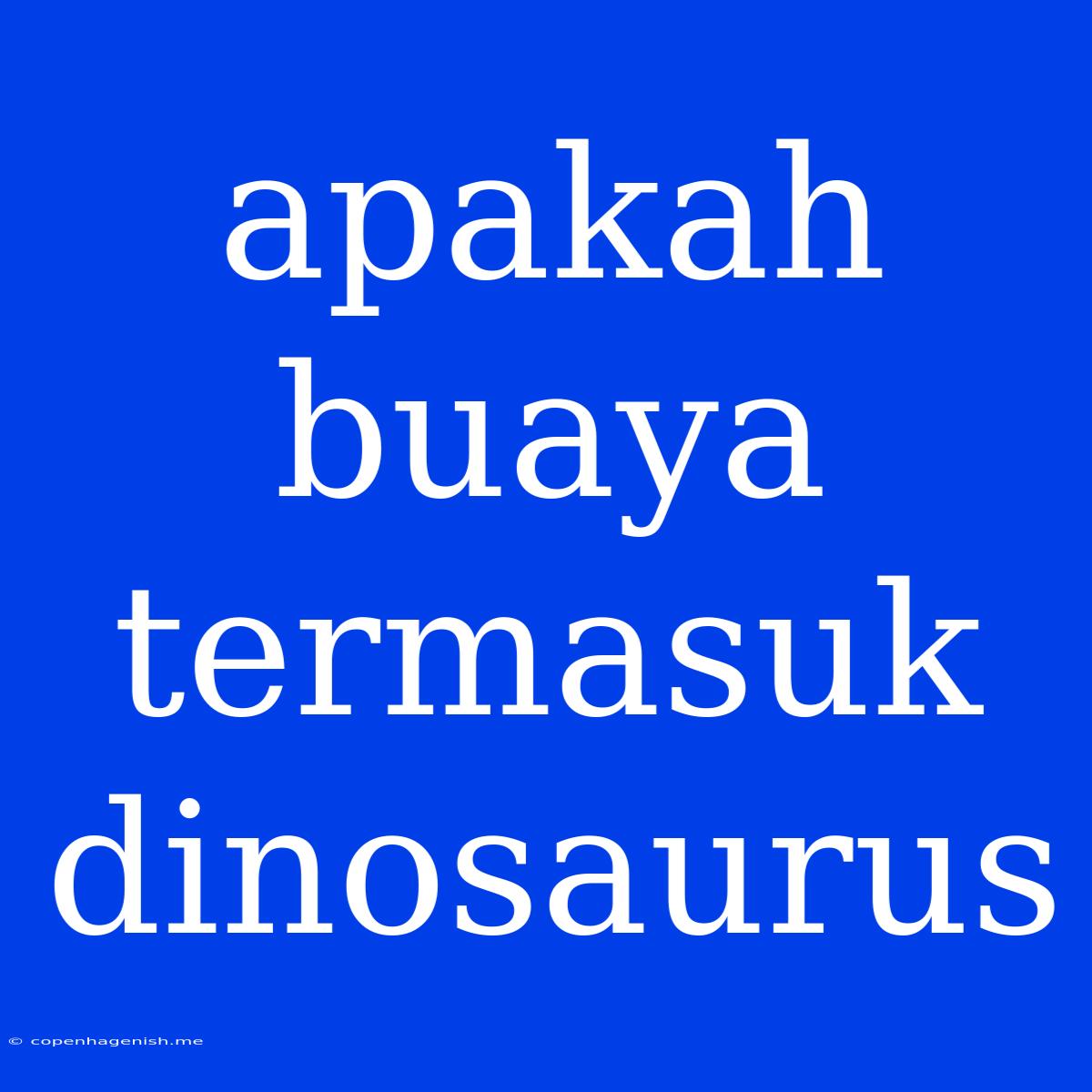 Apakah Buaya Termasuk Dinosaurus