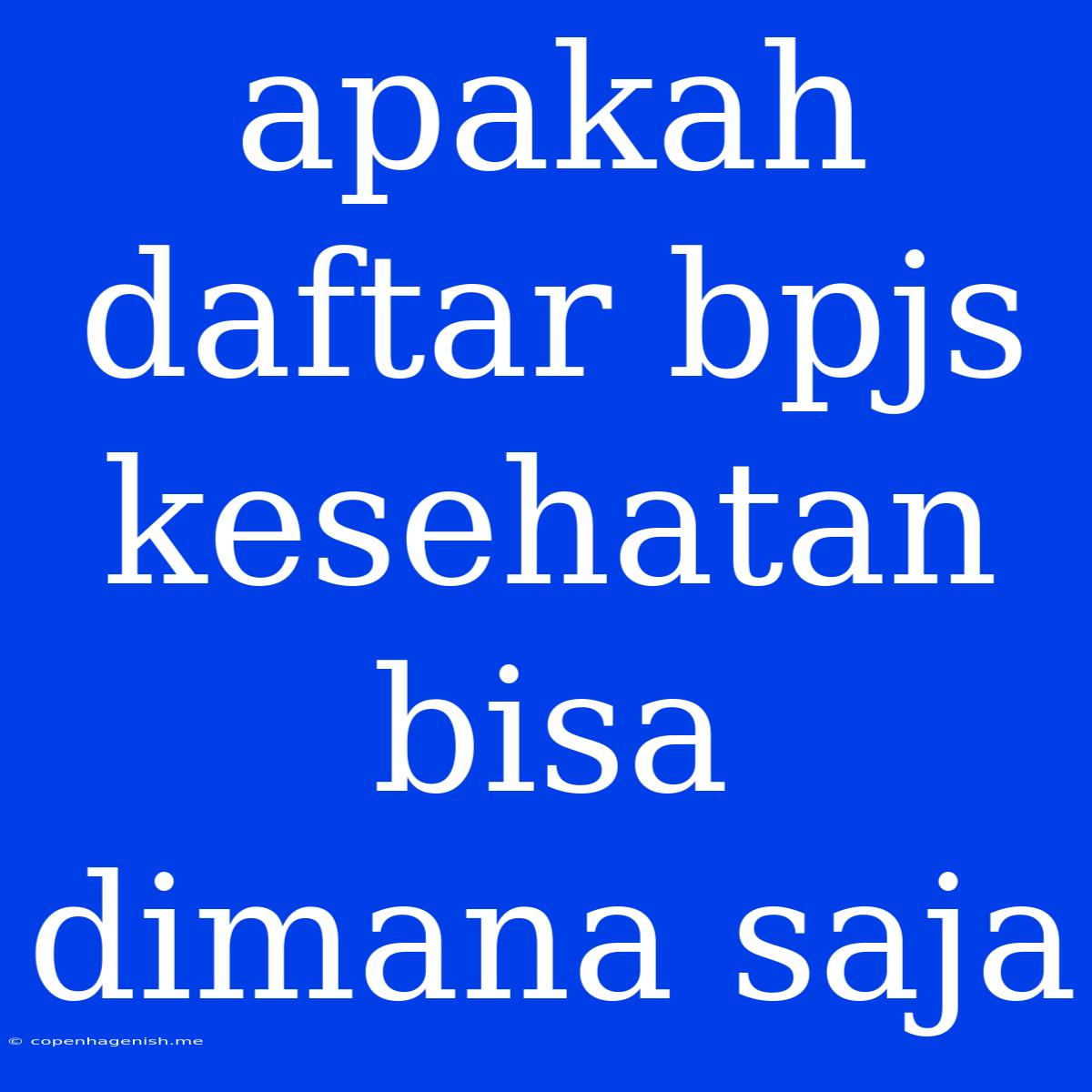 Apakah Daftar Bpjs Kesehatan Bisa Dimana Saja