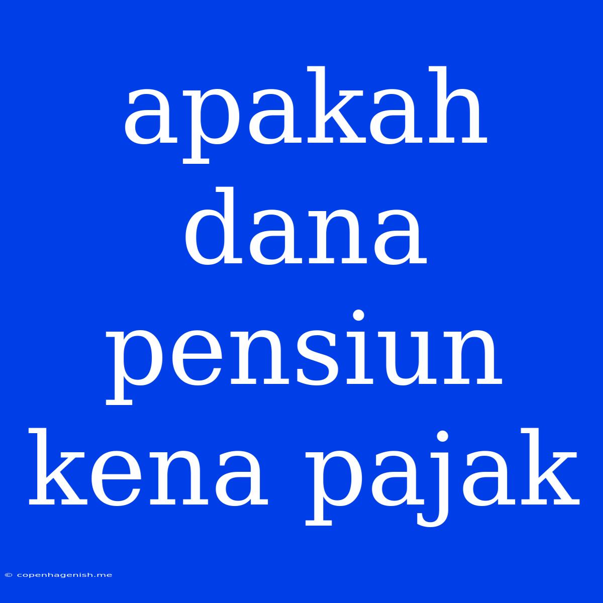 Apakah Dana Pensiun Kena Pajak