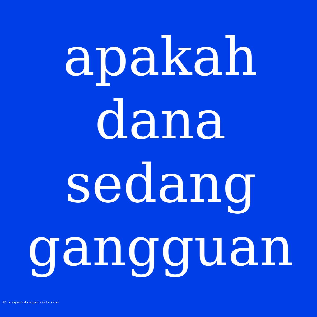 Apakah Dana Sedang Gangguan