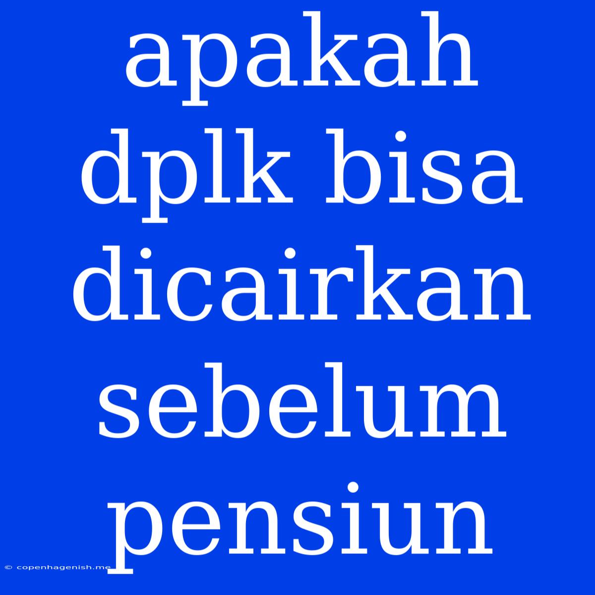 Apakah Dplk Bisa Dicairkan Sebelum Pensiun