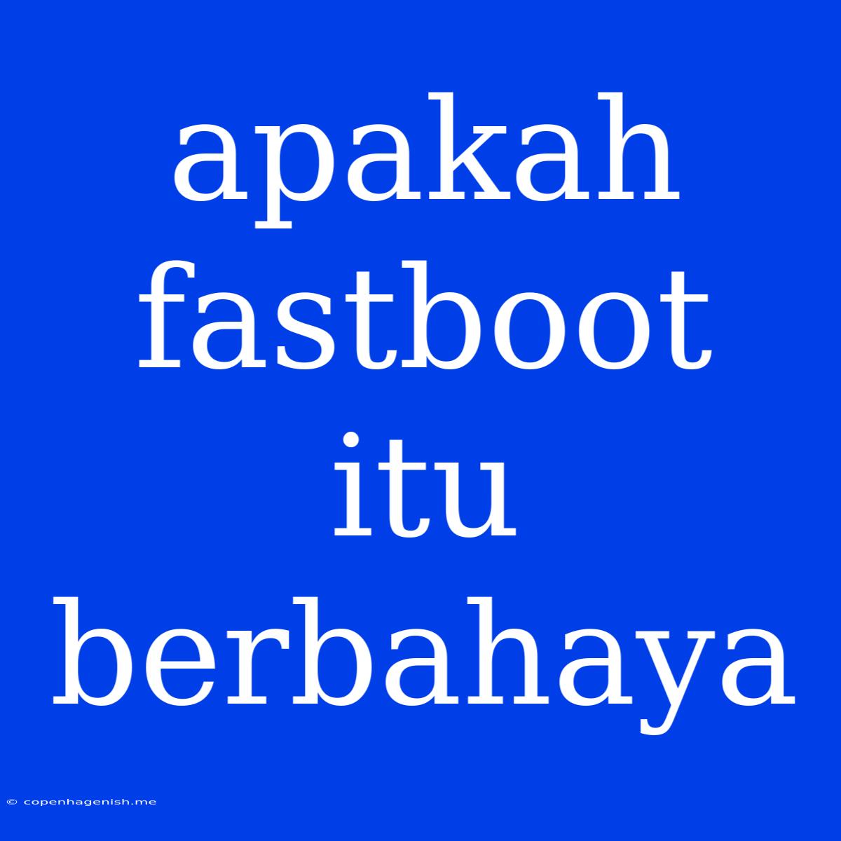 Apakah Fastboot Itu Berbahaya