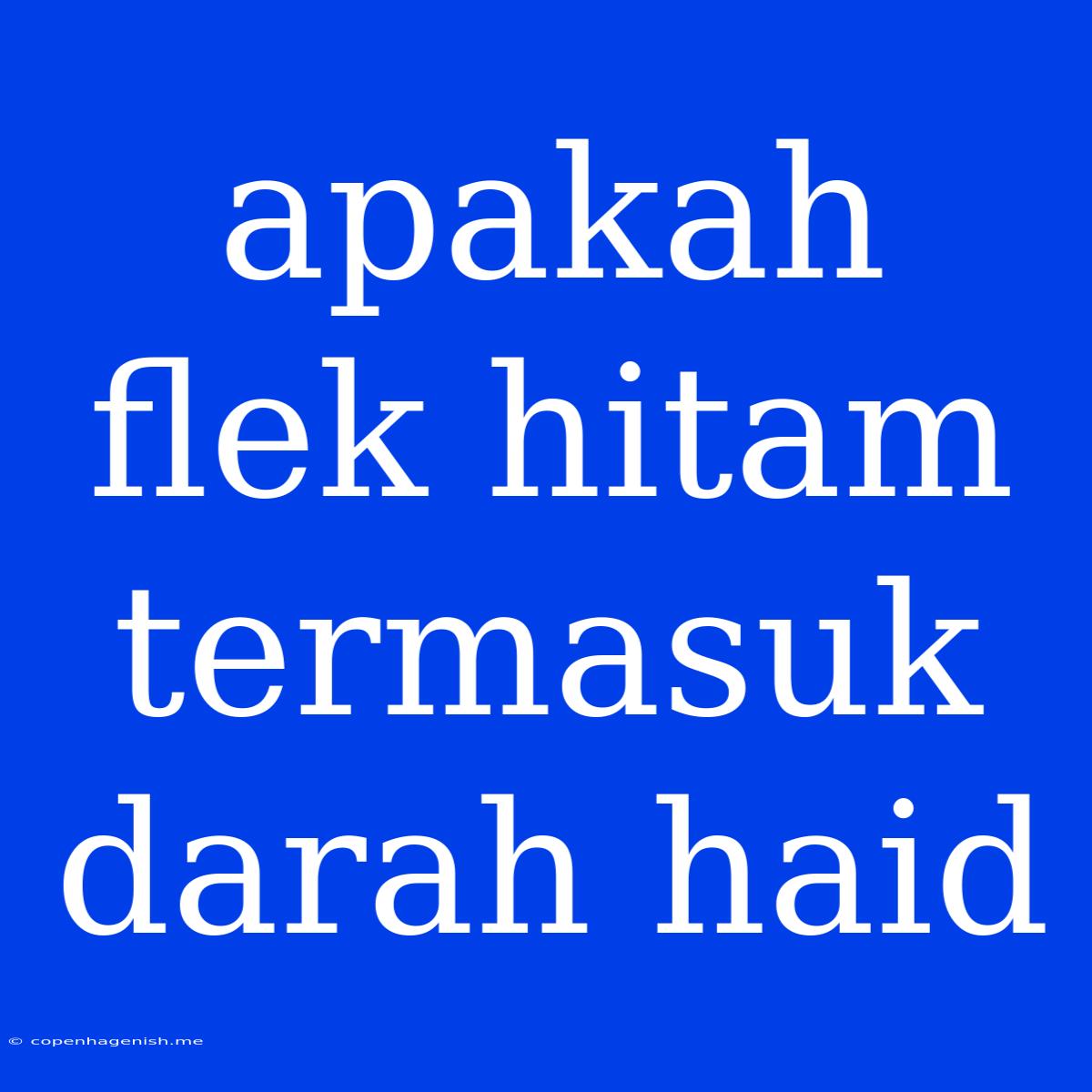 Apakah Flek Hitam Termasuk Darah Haid