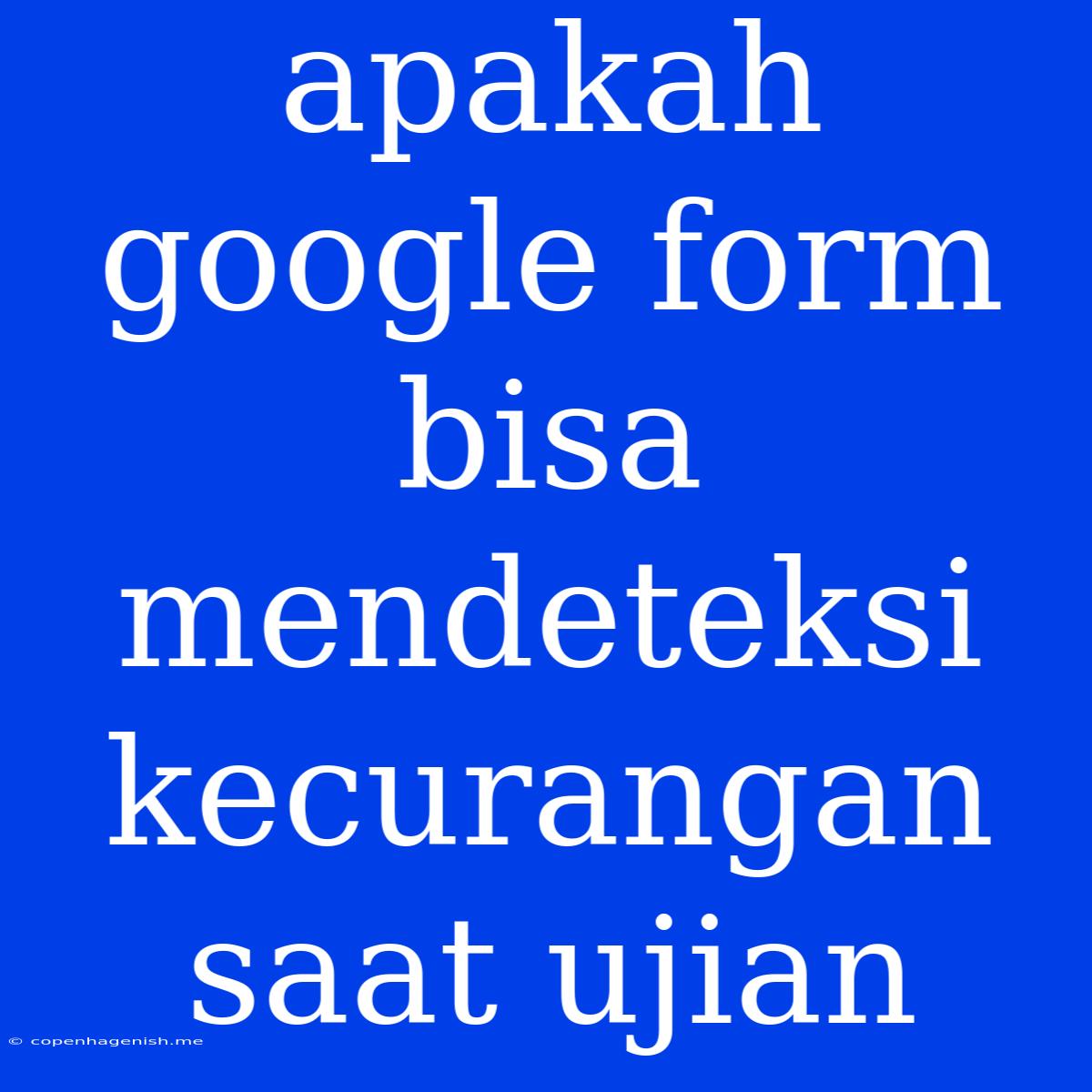 Apakah Google Form Bisa Mendeteksi Kecurangan Saat Ujian