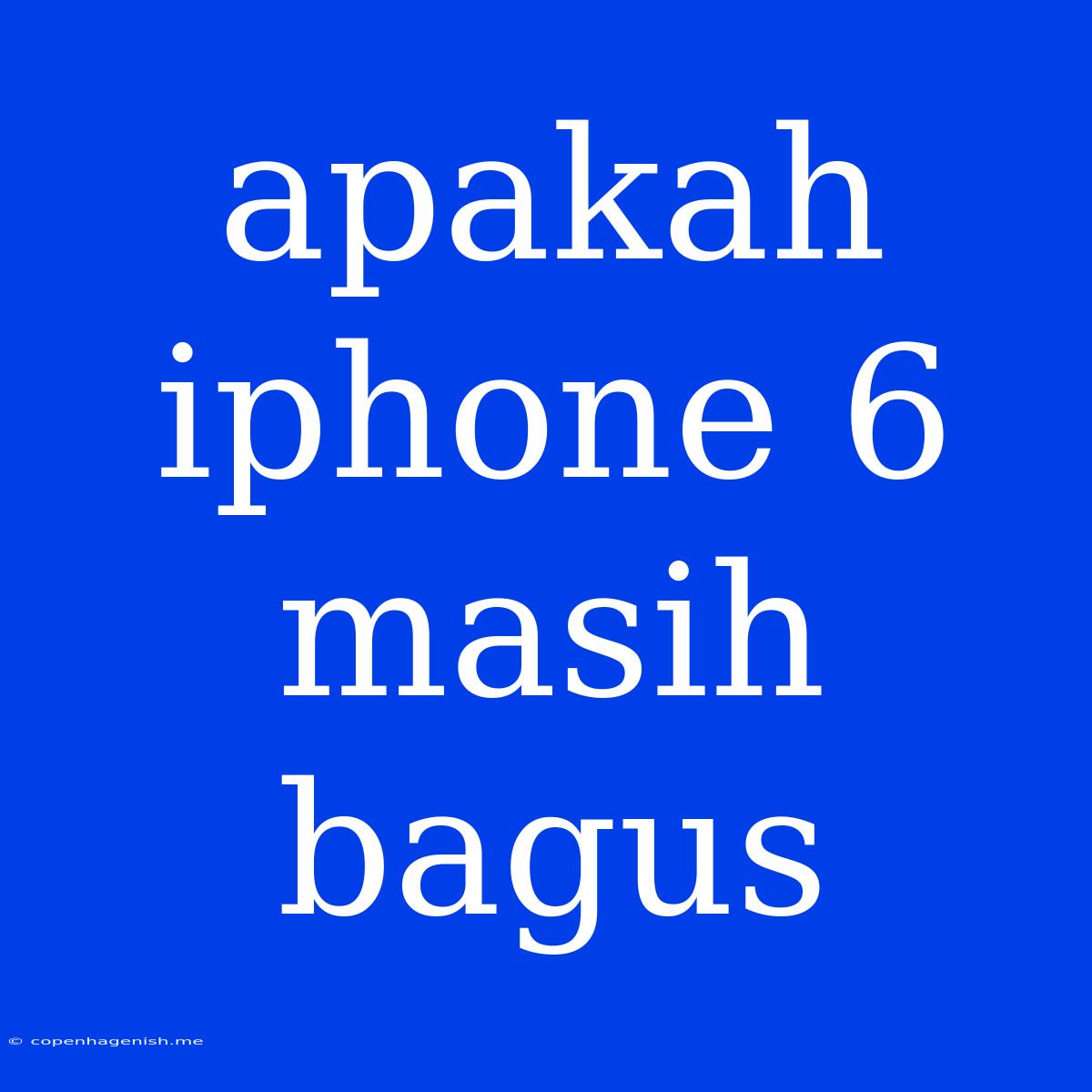 Apakah Iphone 6 Masih Bagus