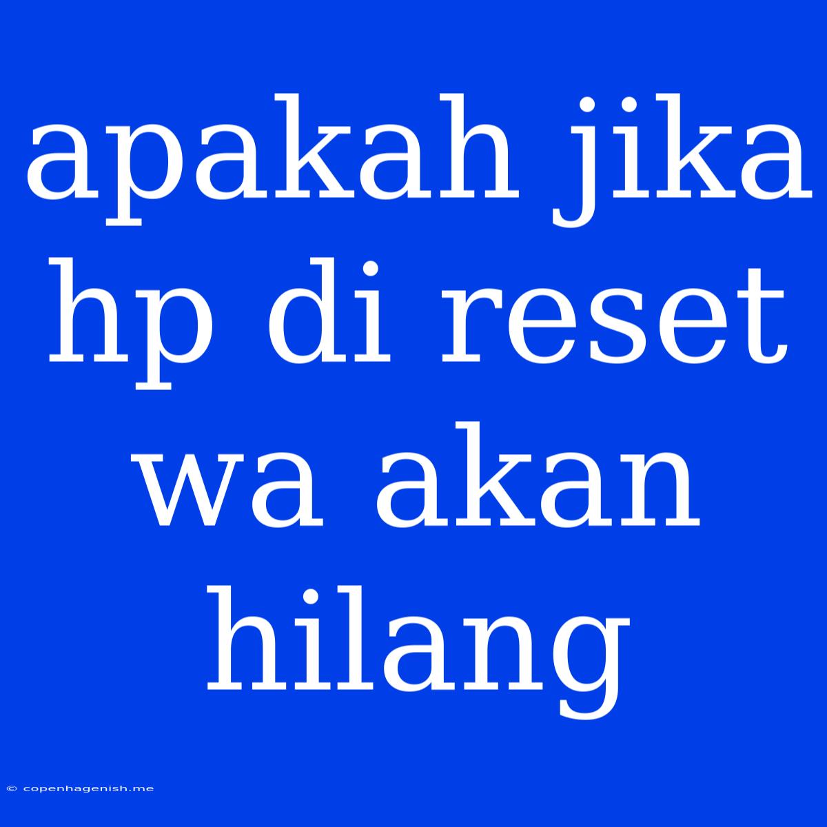 Apakah Jika Hp Di Reset Wa Akan Hilang