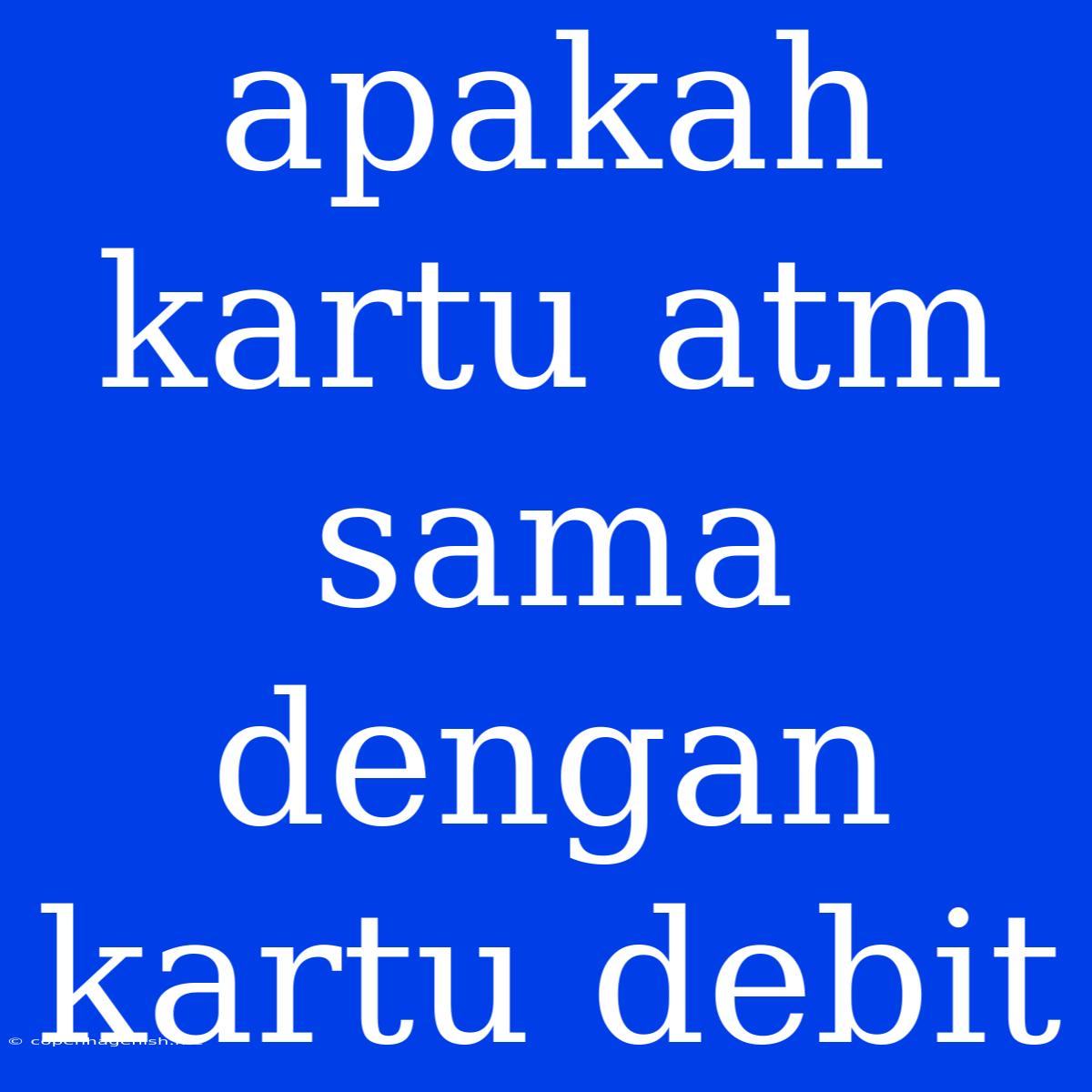 Apakah Kartu Atm Sama Dengan Kartu Debit