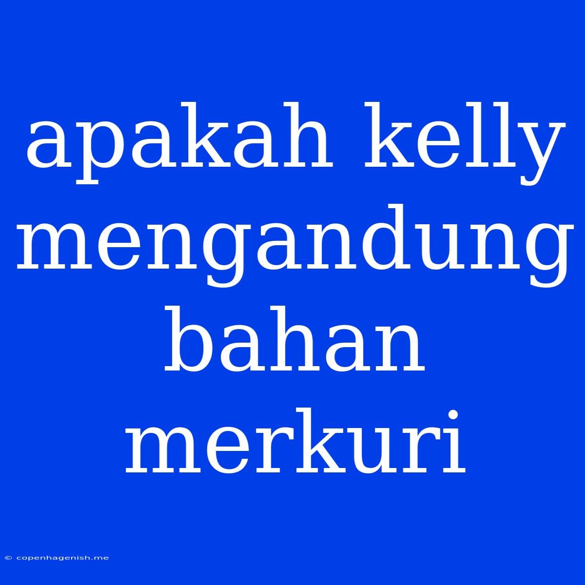 Apakah Kelly Mengandung Bahan Merkuri