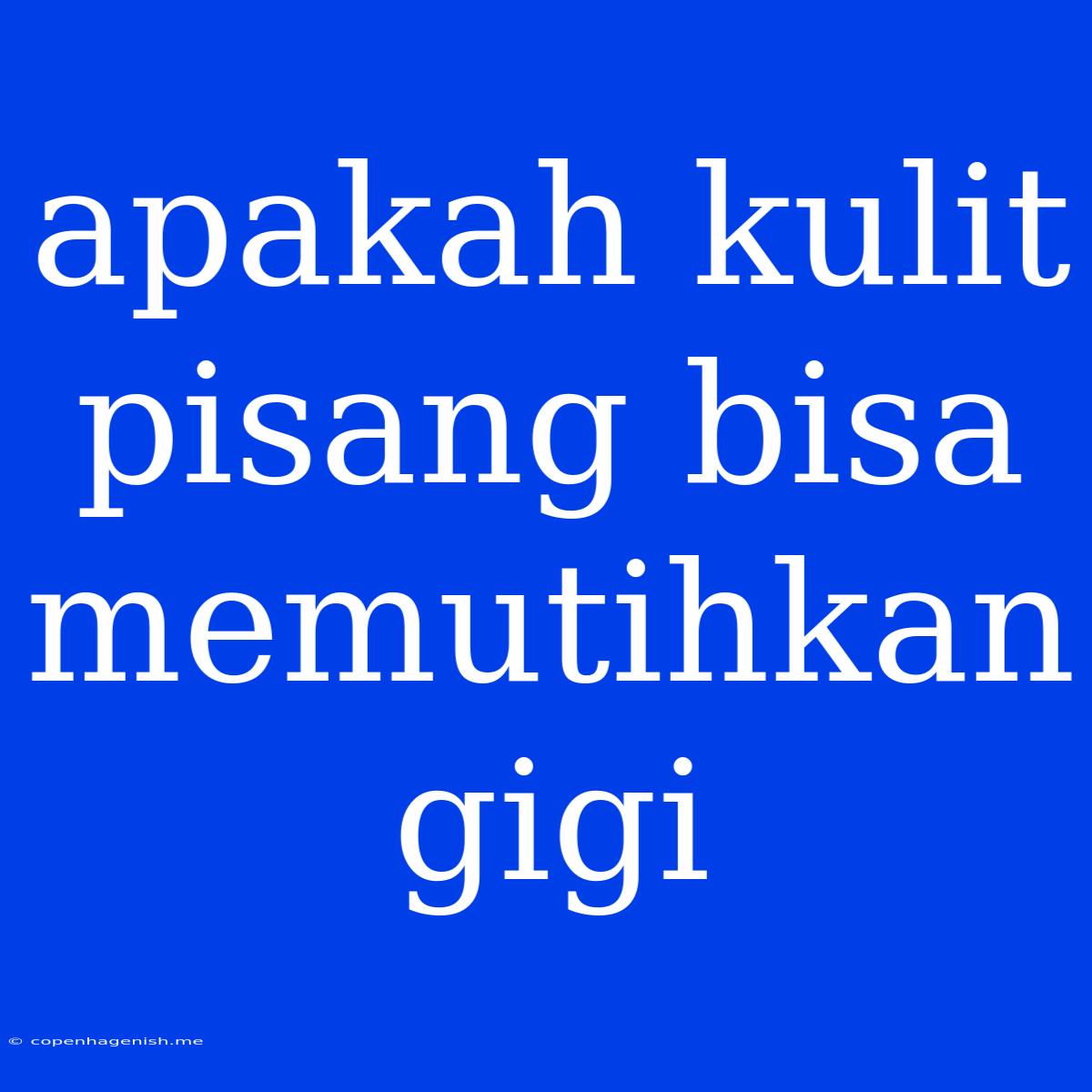 Apakah Kulit Pisang Bisa Memutihkan Gigi