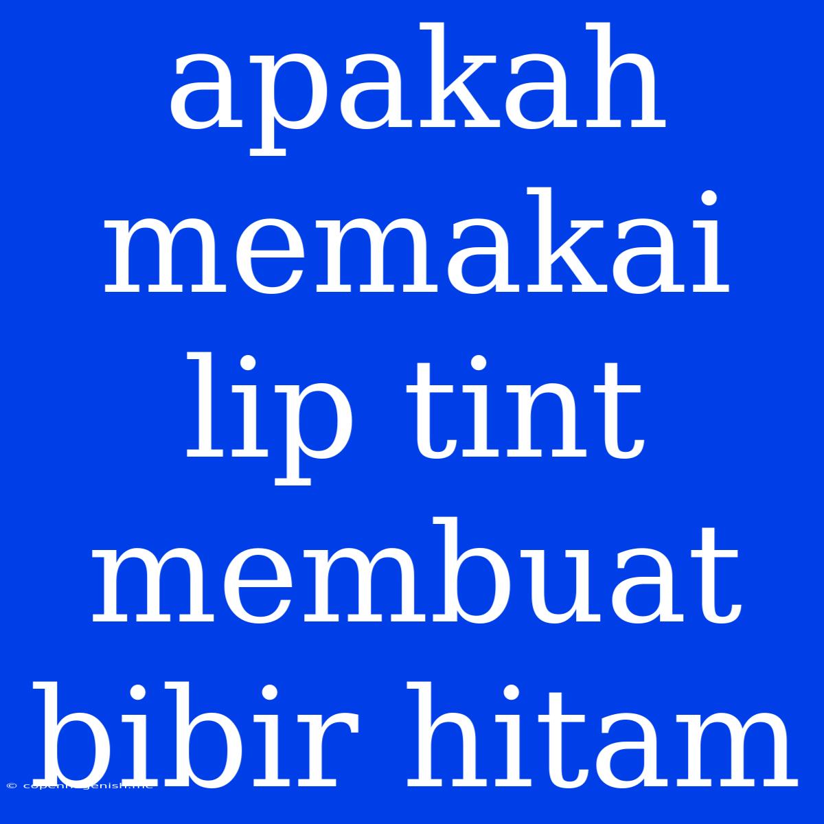 Apakah Memakai Lip Tint Membuat Bibir Hitam