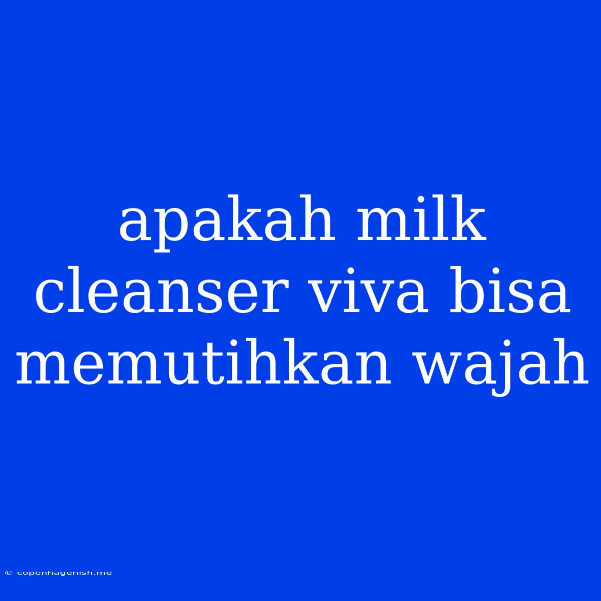 Apakah Milk Cleanser Viva Bisa Memutihkan Wajah