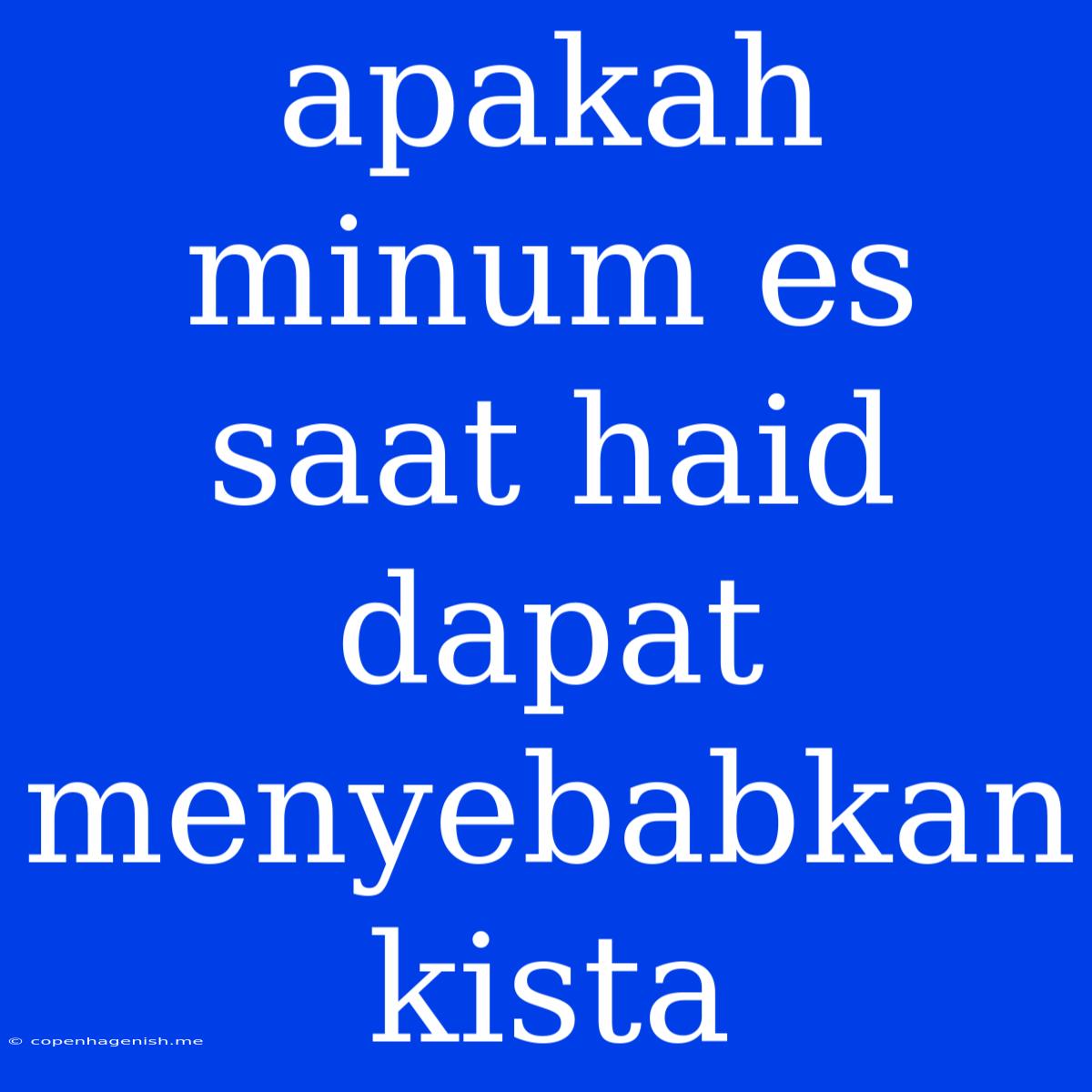 Apakah Minum Es Saat Haid Dapat Menyebabkan Kista