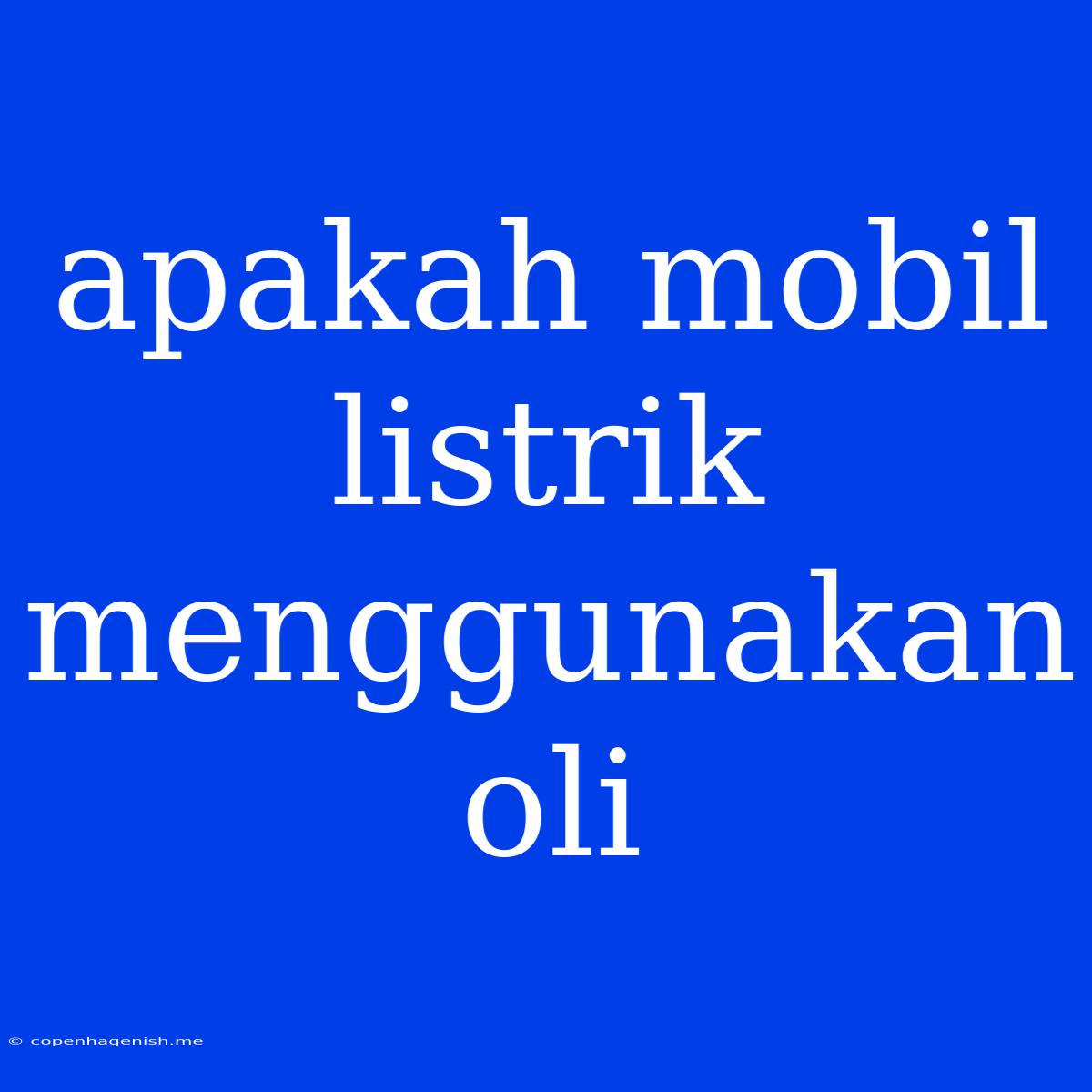 Apakah Mobil Listrik Menggunakan Oli