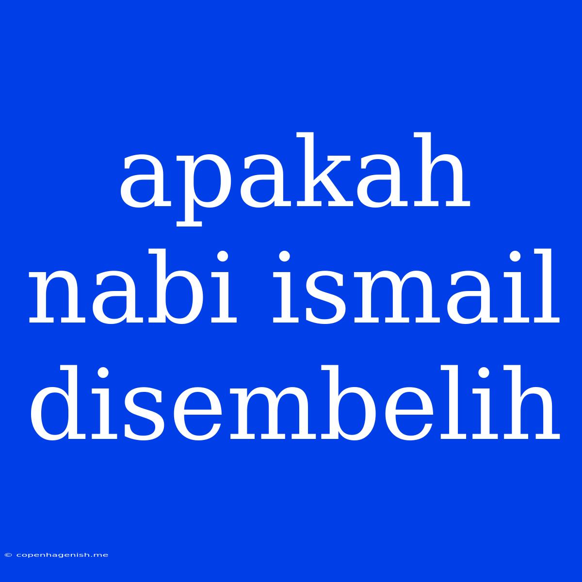 Apakah Nabi Ismail Disembelih