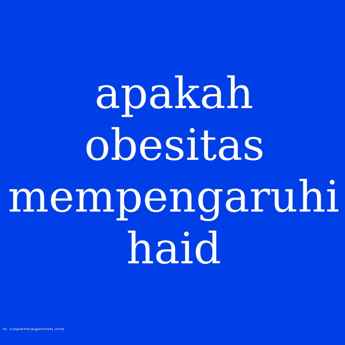 Apakah Obesitas Mempengaruhi Haid