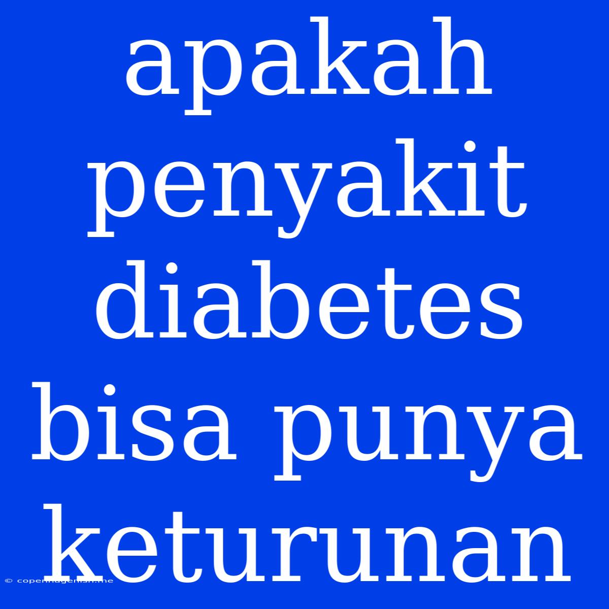 Apakah Penyakit Diabetes Bisa Punya Keturunan