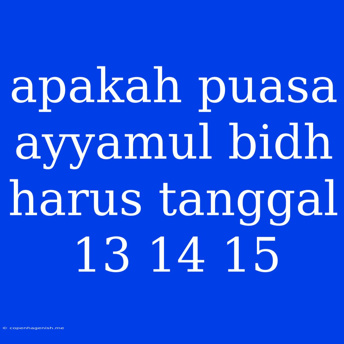 Apakah Puasa Ayyamul Bidh Harus Tanggal 13 14 15