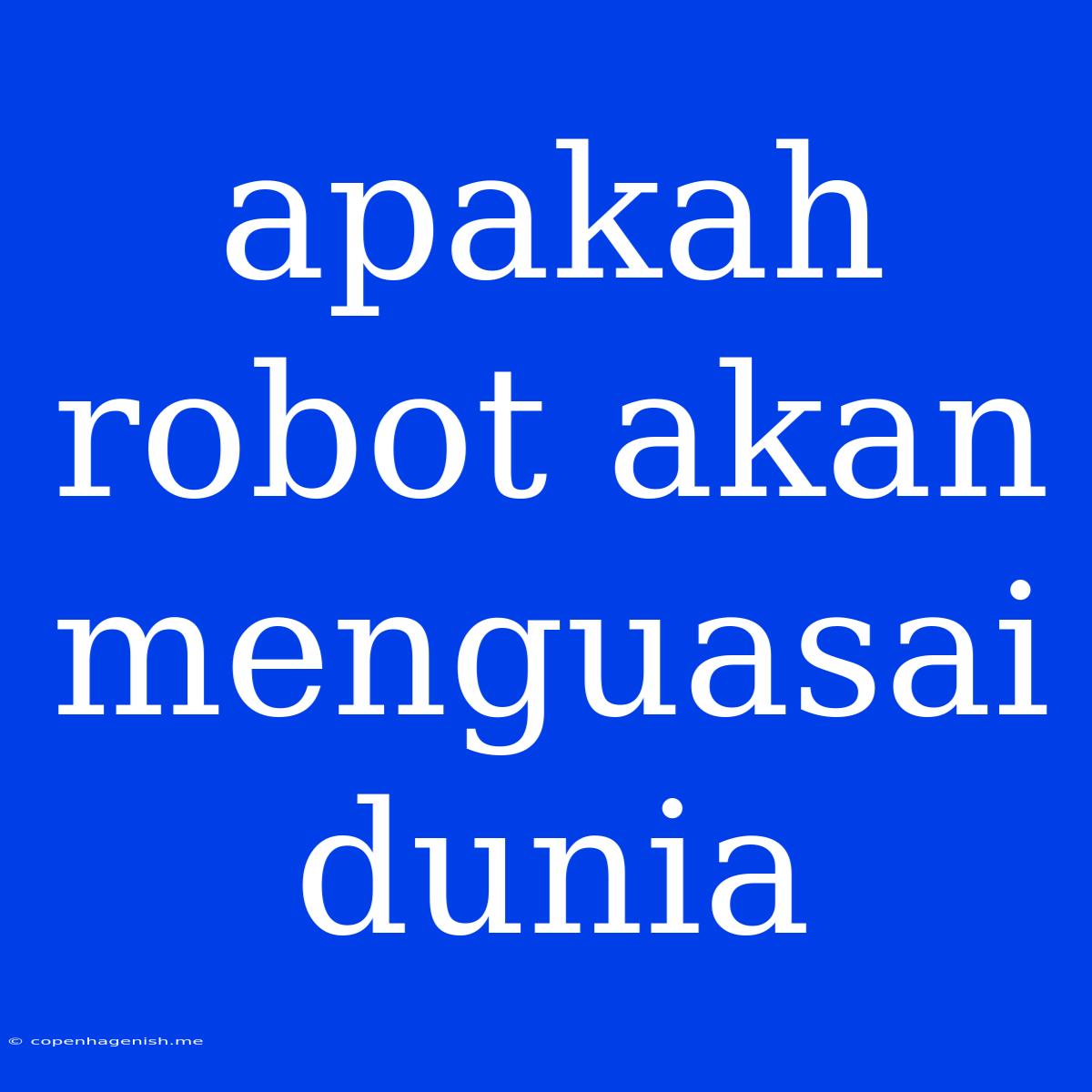 Apakah Robot Akan Menguasai Dunia