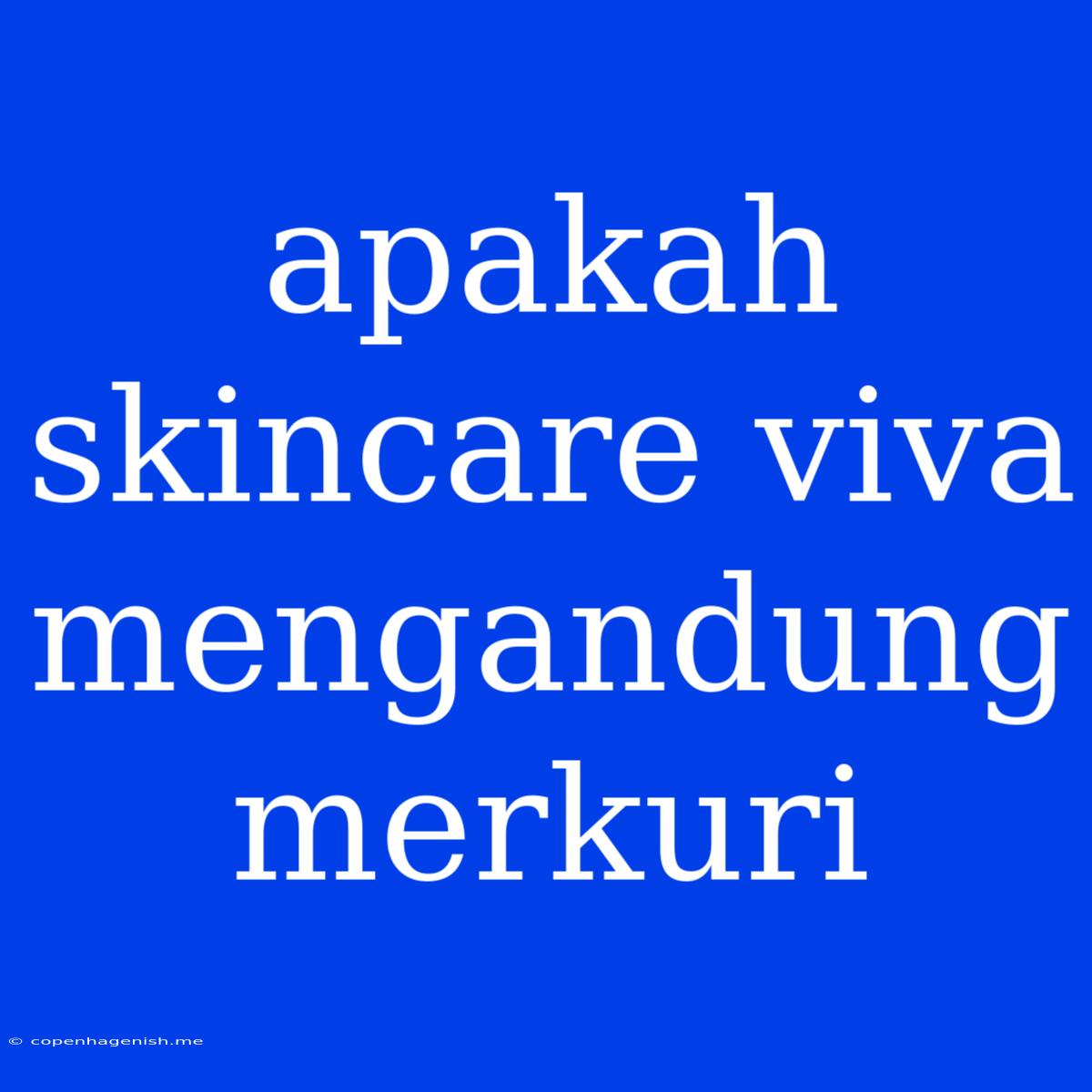 Apakah Skincare Viva Mengandung Merkuri