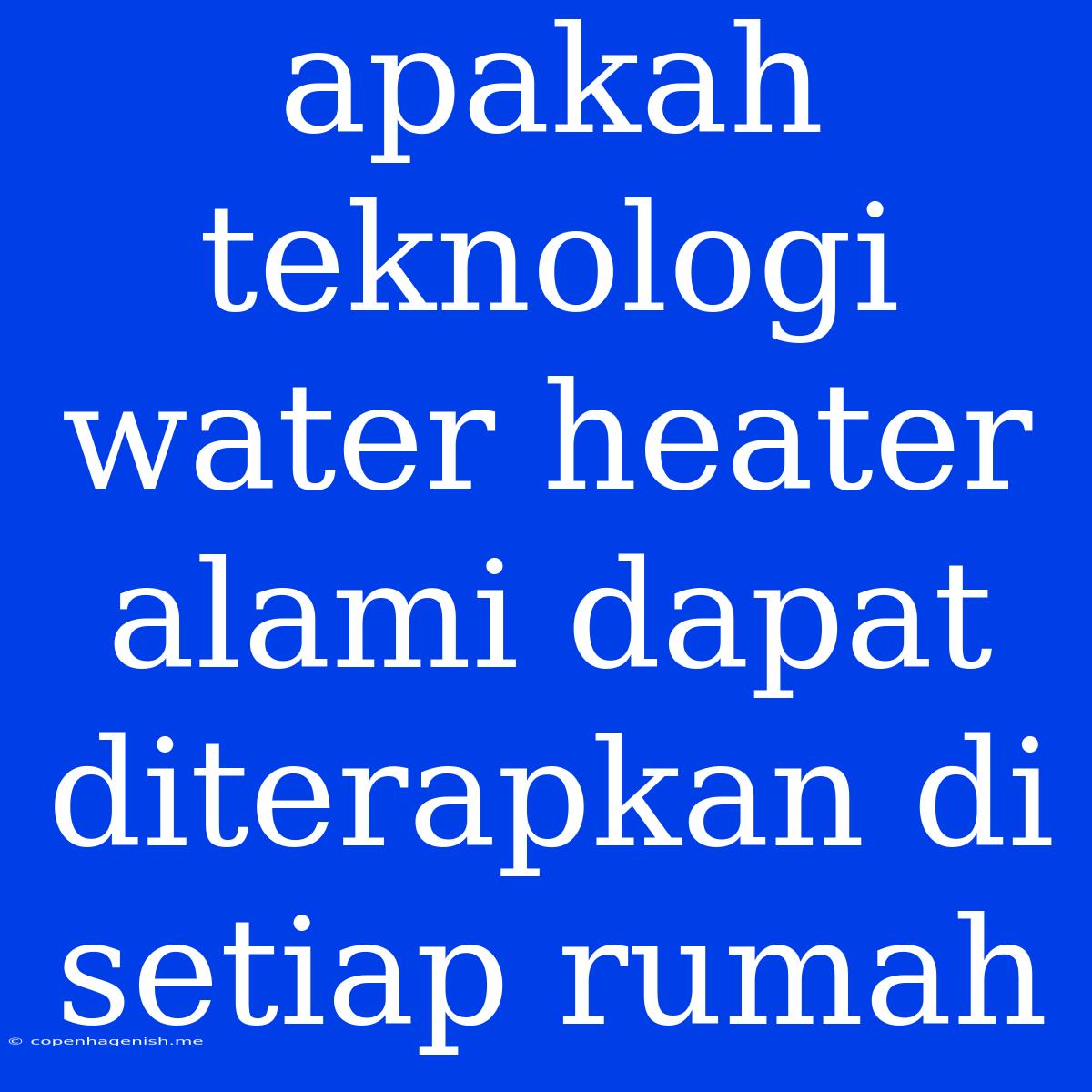 Apakah Teknologi Water Heater Alami Dapat Diterapkan Di Setiap Rumah