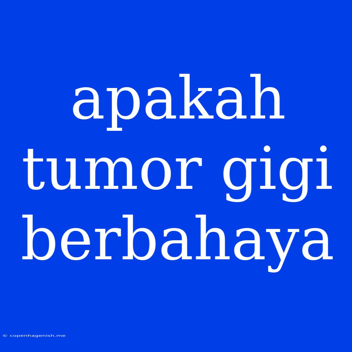 Apakah Tumor Gigi Berbahaya