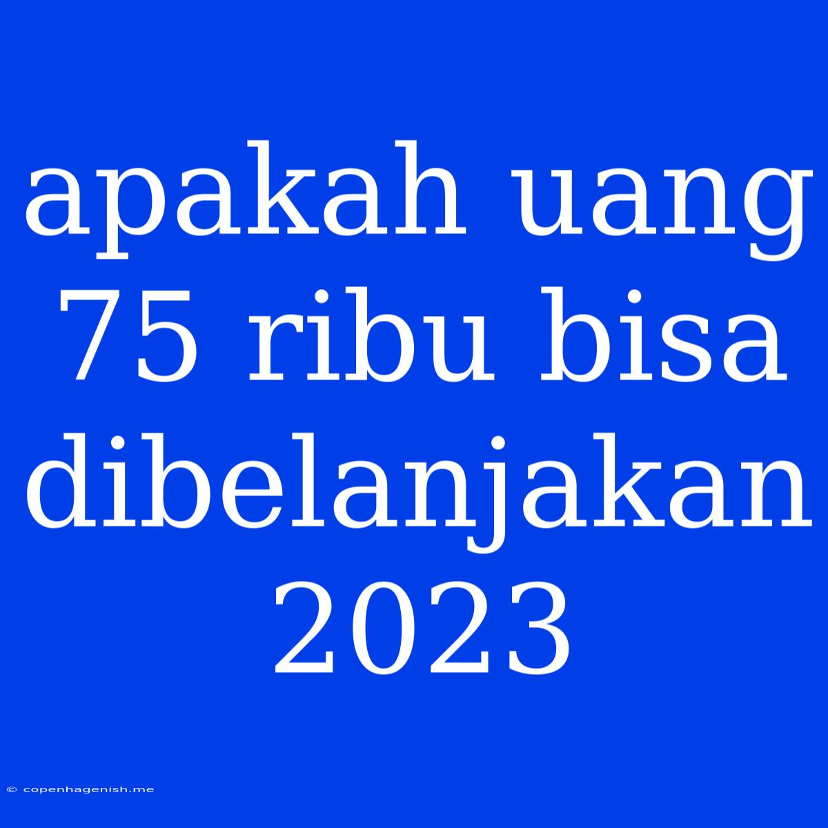 Apakah Uang 75 Ribu Bisa Dibelanjakan 2023