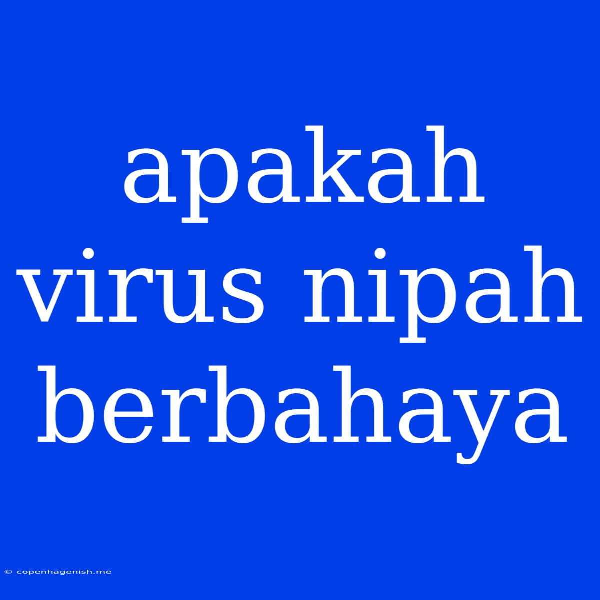 Apakah Virus Nipah Berbahaya