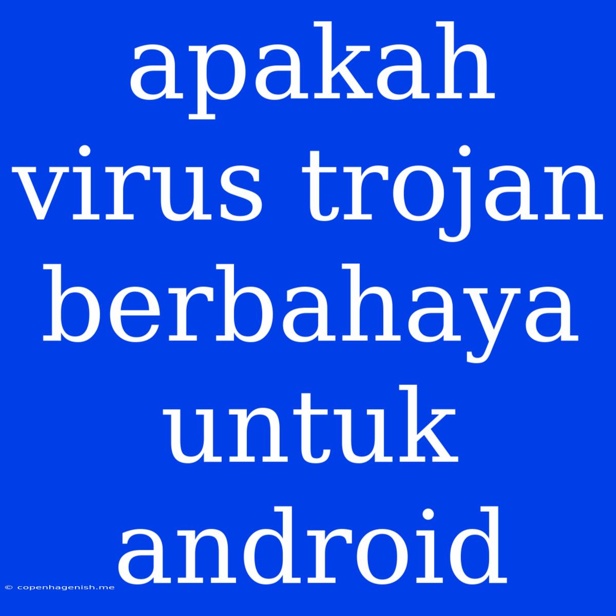 Apakah Virus Trojan Berbahaya Untuk Android