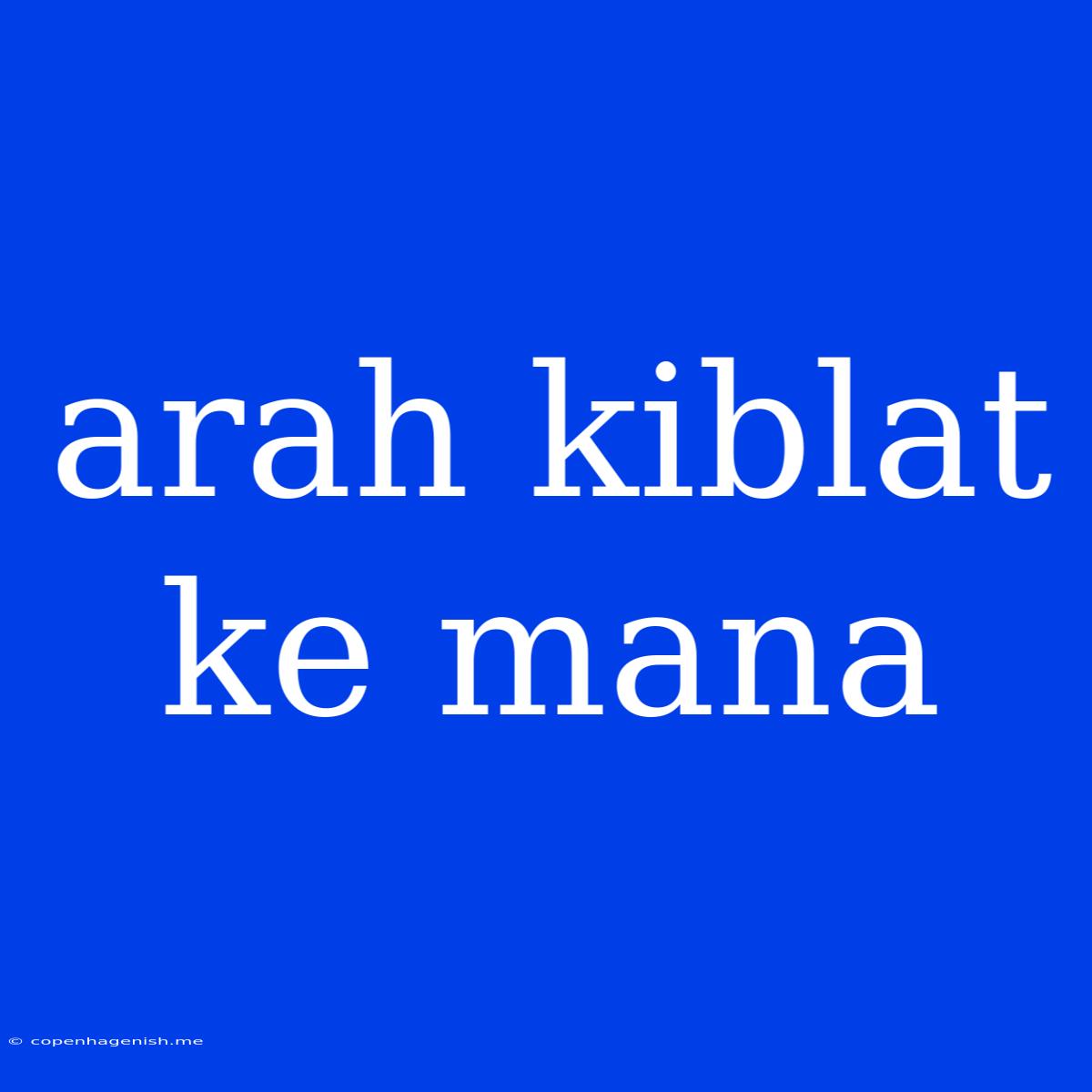 Arah Kiblat Ke Mana